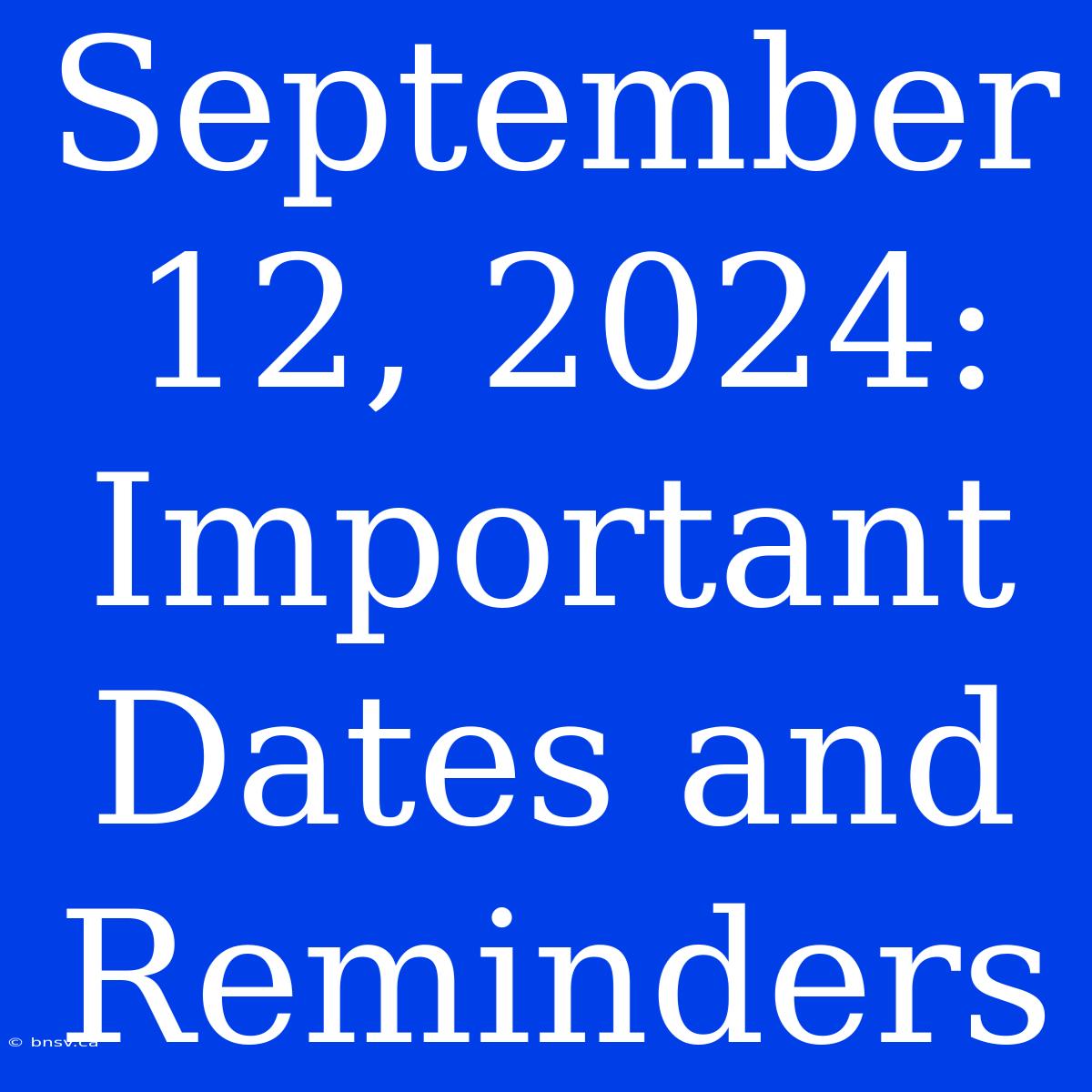 September 12, 2024: Important Dates And Reminders