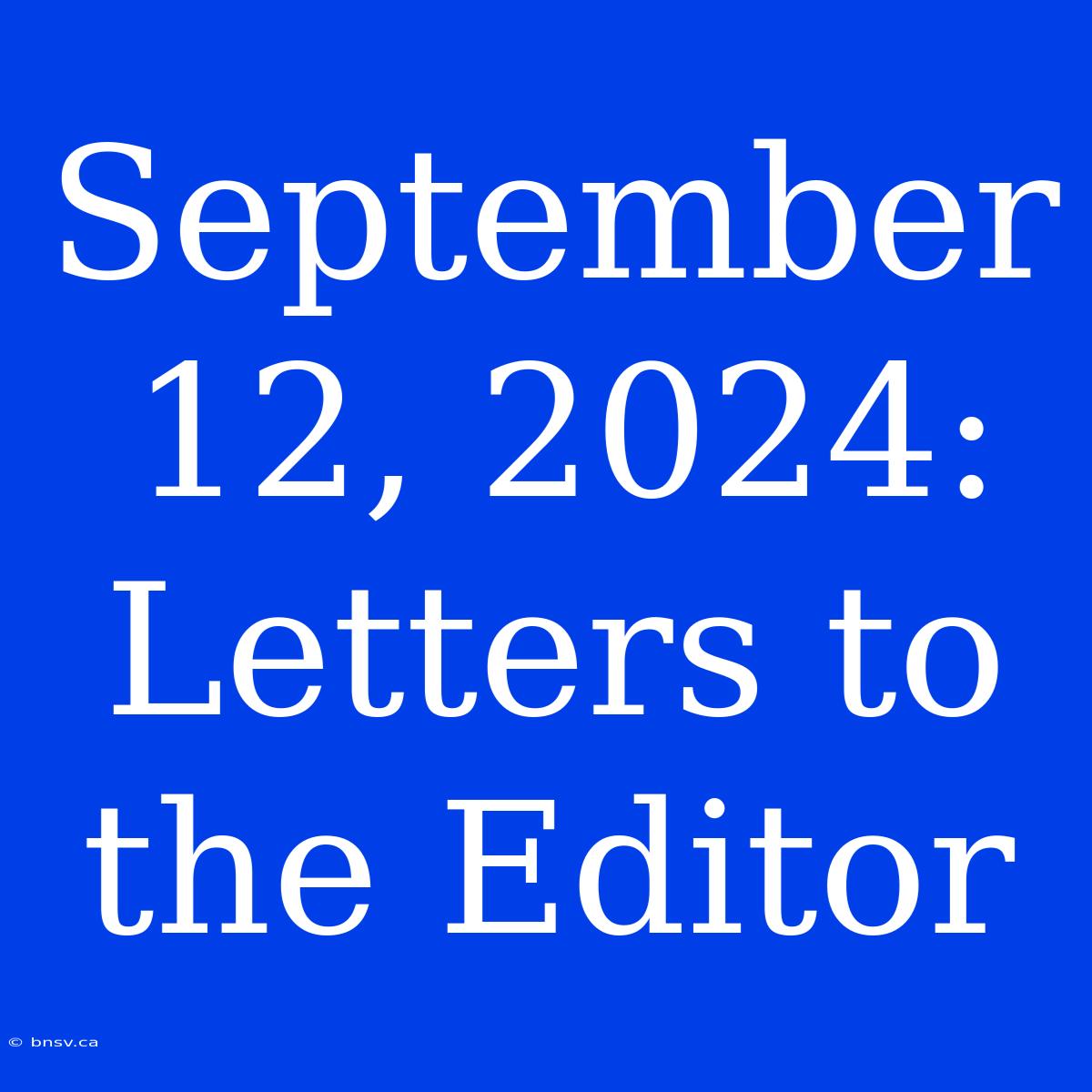 September 12, 2024: Letters To The Editor