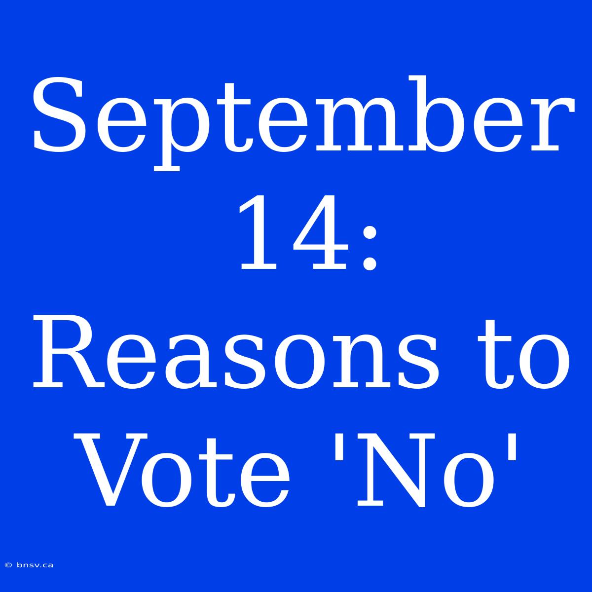 September 14:  Reasons To Vote 'No'