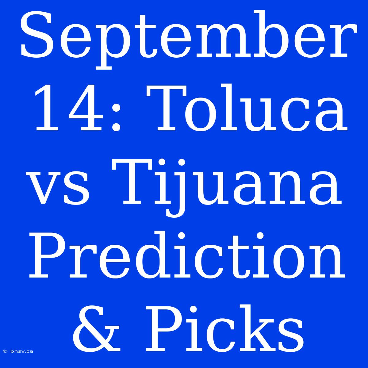 September 14: Toluca Vs Tijuana Prediction & Picks