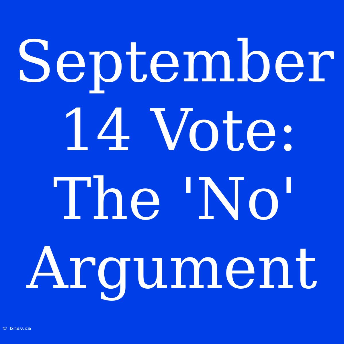 September 14 Vote:  The 'No' Argument