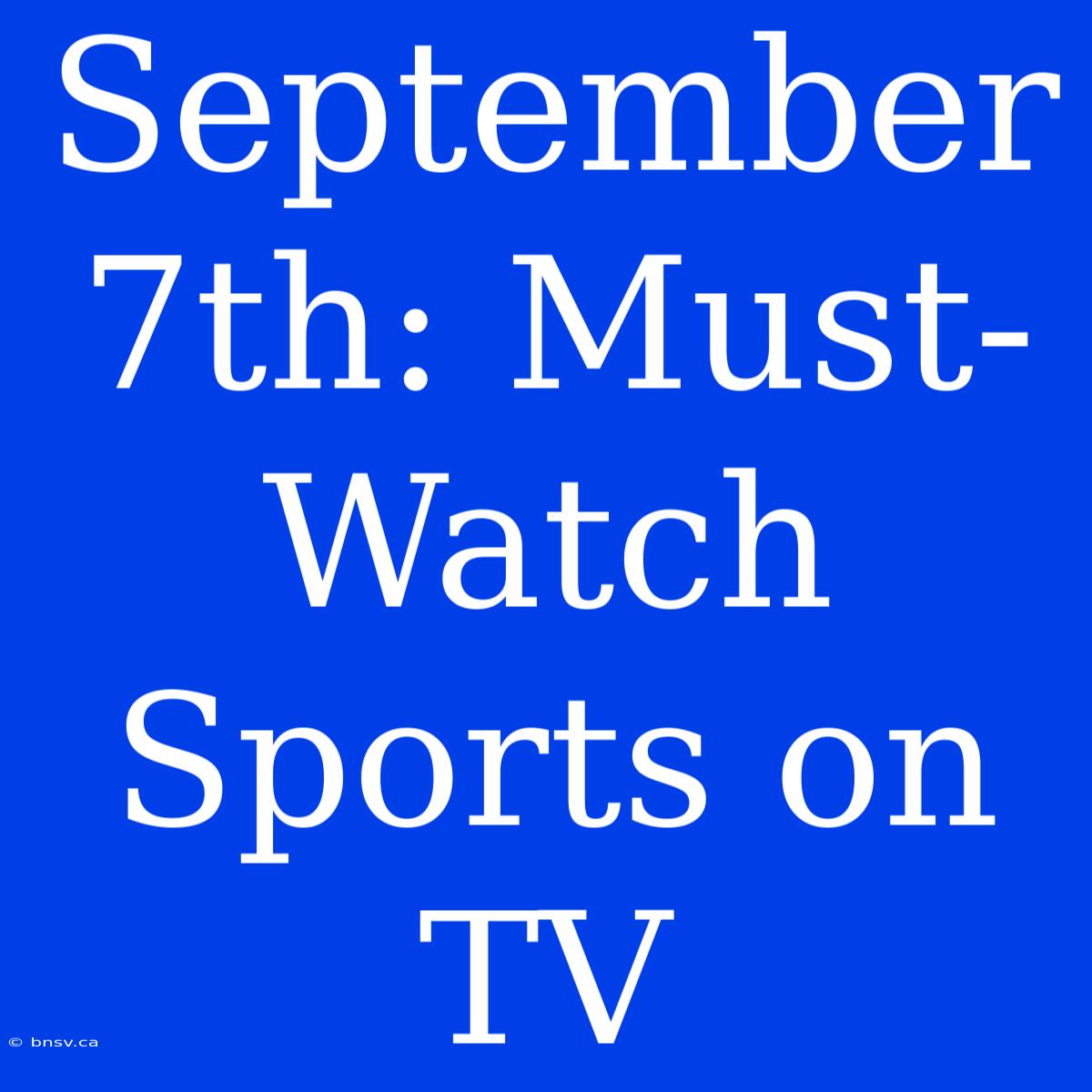 September 7th: Must-Watch Sports On TV