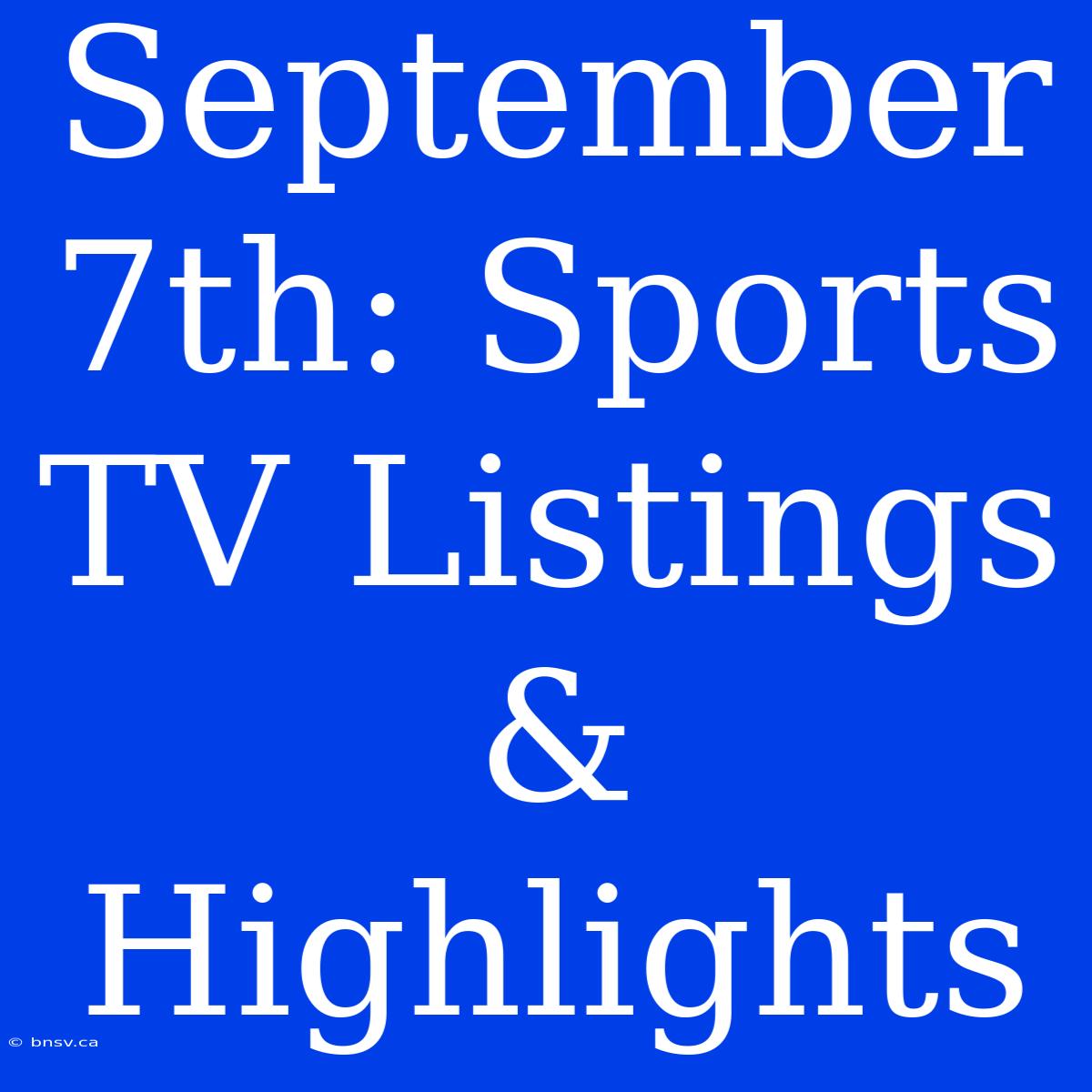 September 7th: Sports TV Listings & Highlights