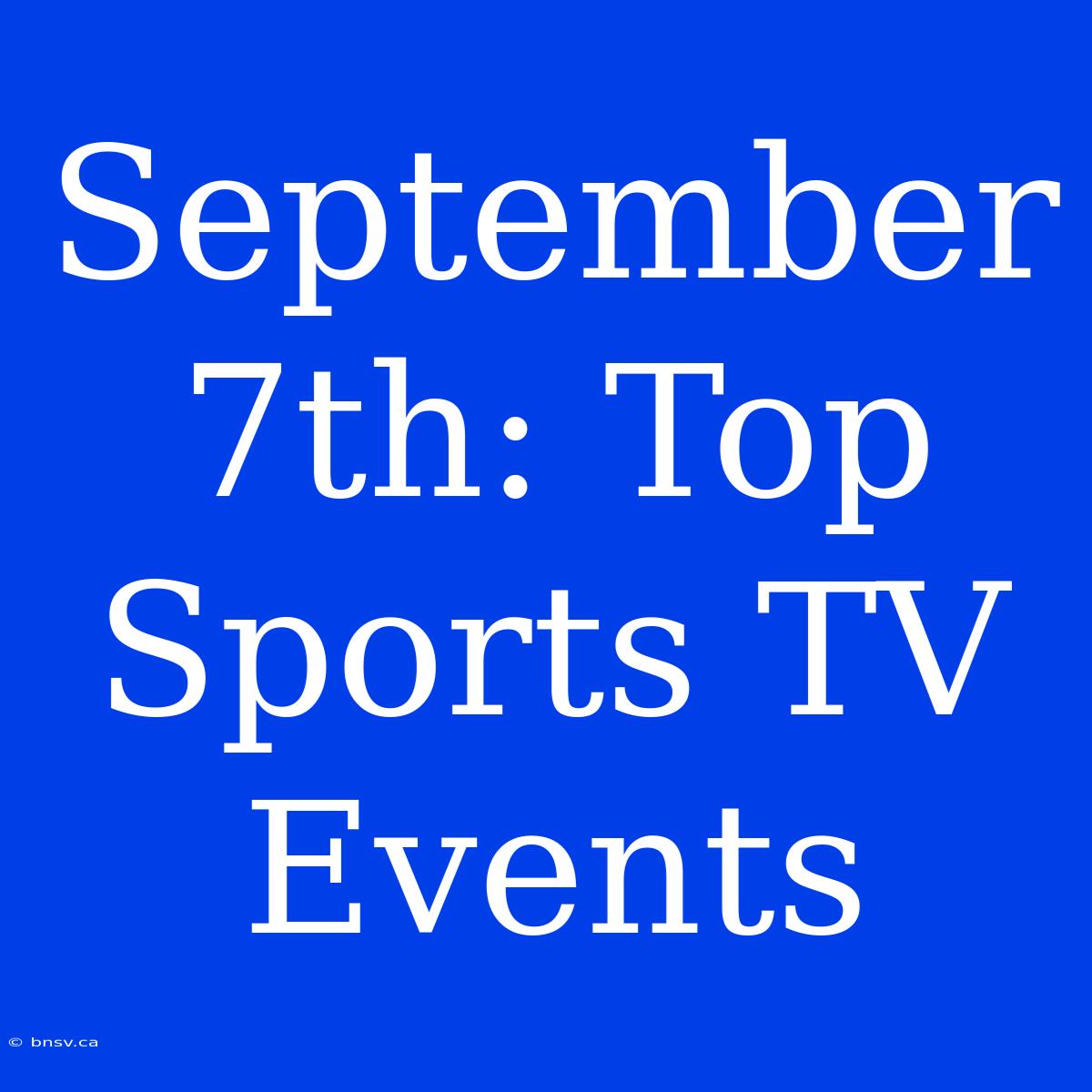 September 7th: Top Sports TV Events