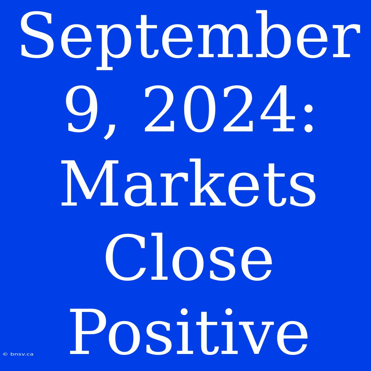 September 9, 2024: Markets Close Positive