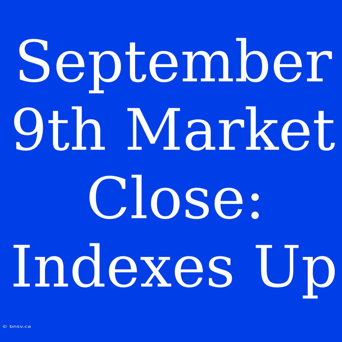 September 9th Market Close: Indexes Up