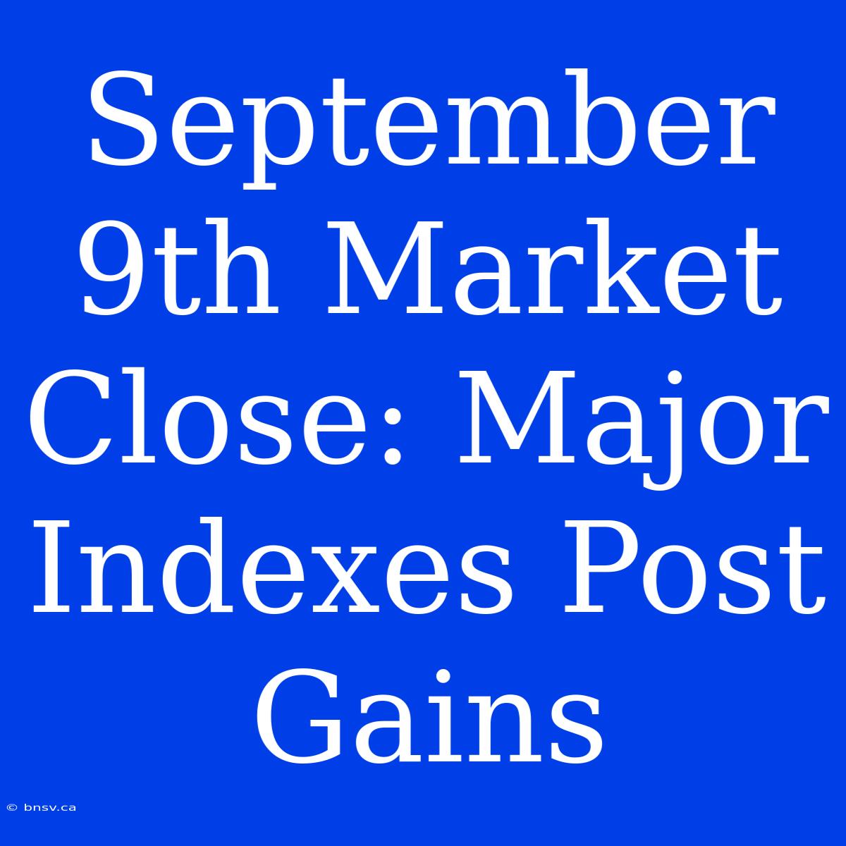 September 9th Market Close: Major Indexes Post Gains