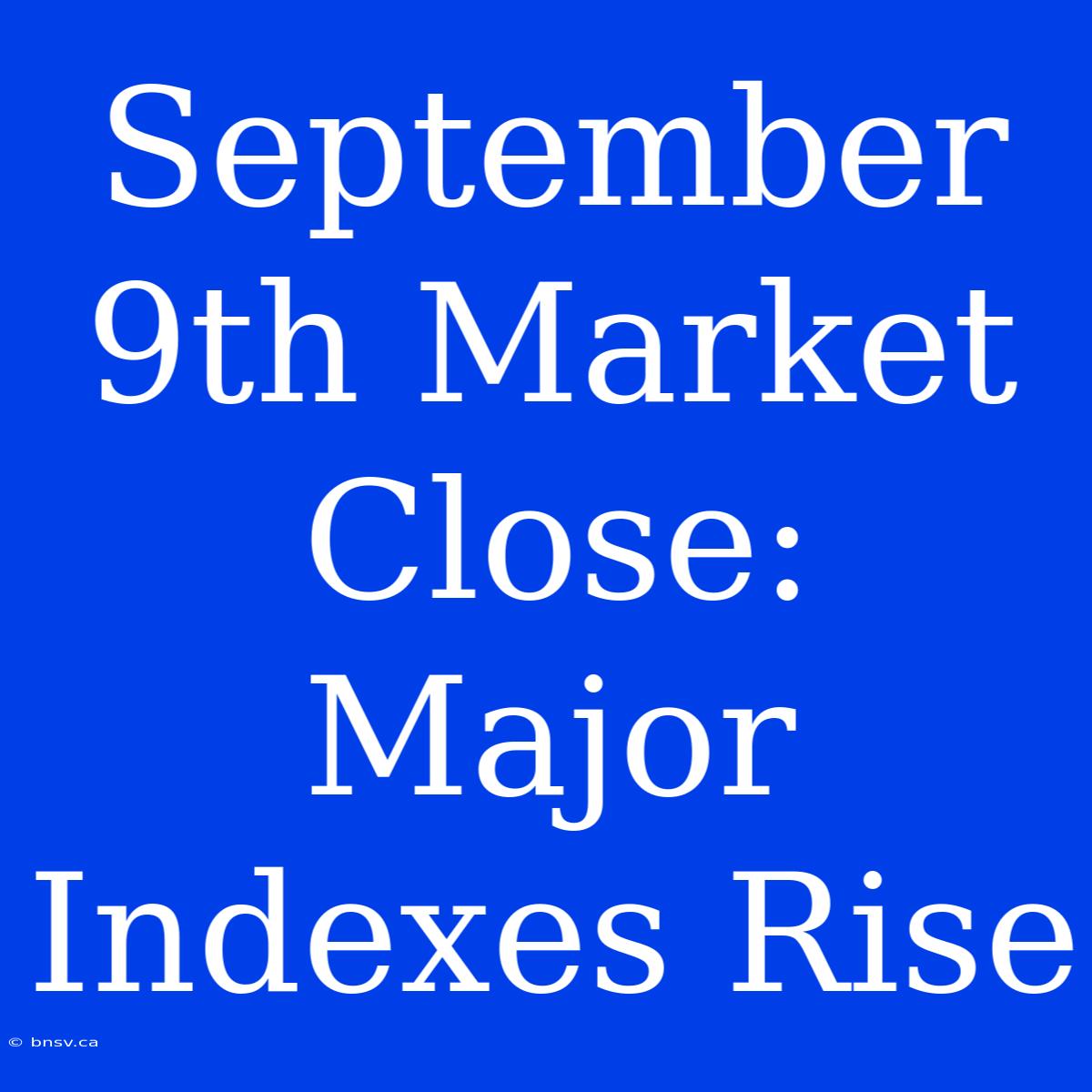 September 9th Market Close: Major Indexes Rise