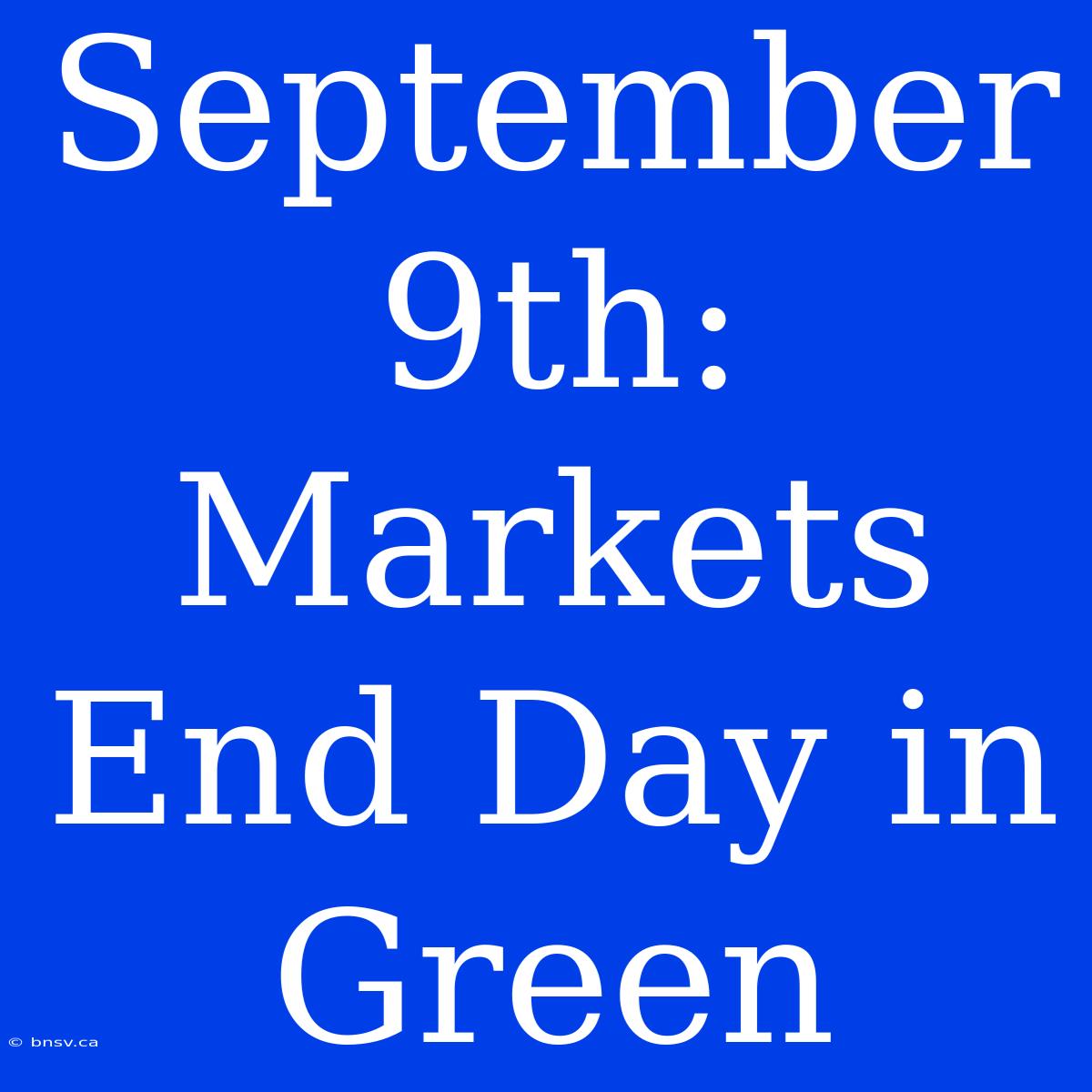 September 9th:  Markets End Day In Green