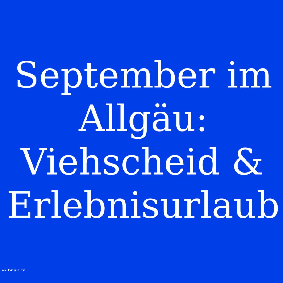 September Im Allgäu: Viehscheid & Erlebnisurlaub