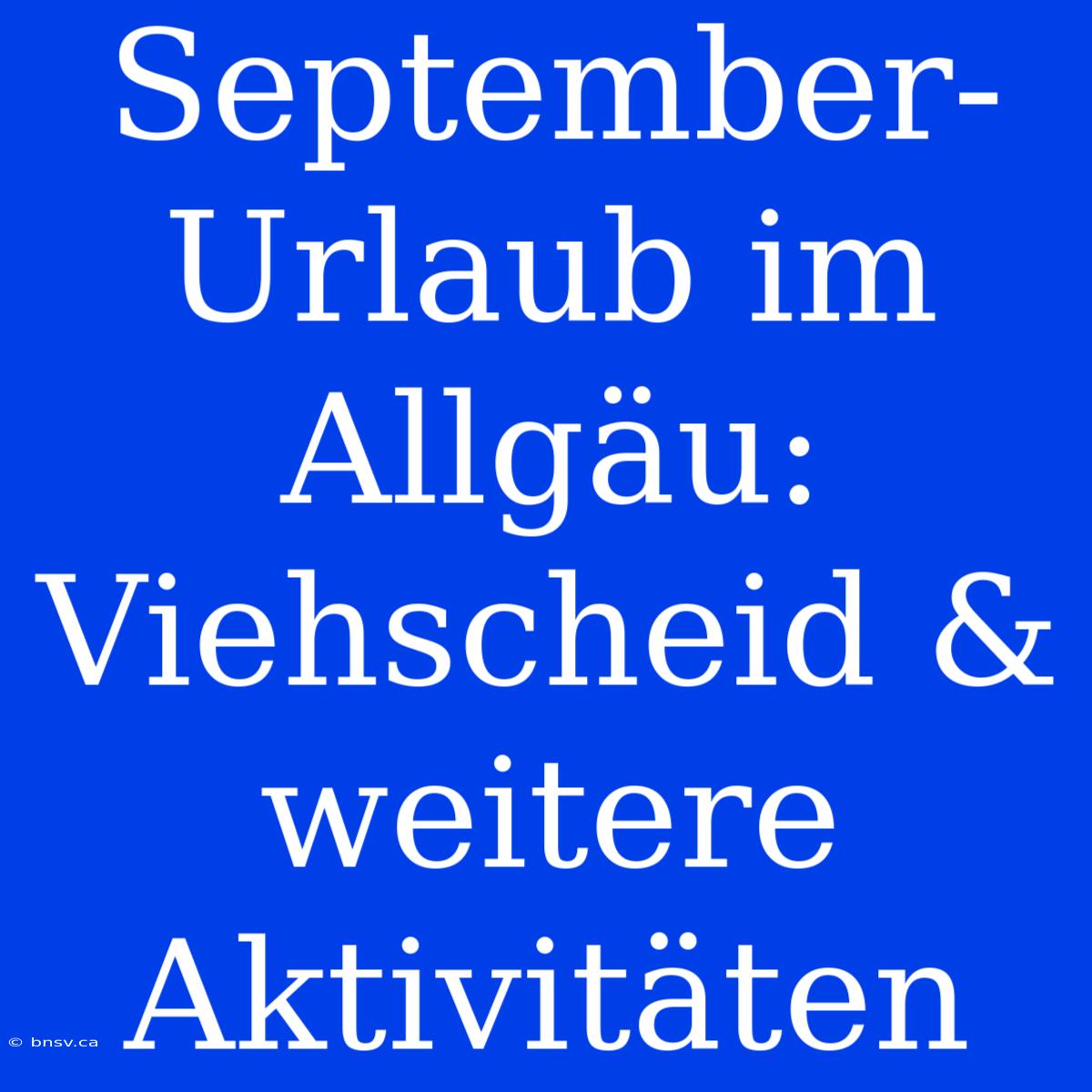 September-Urlaub Im Allgäu: Viehscheid & Weitere Aktivitäten