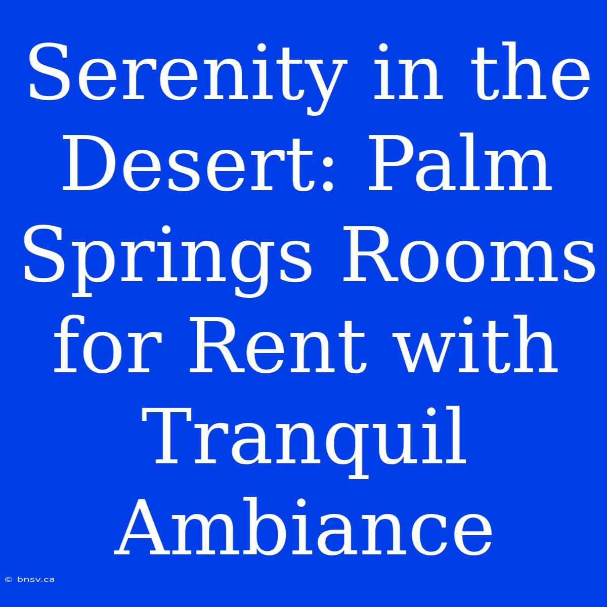 Serenity In The Desert: Palm Springs Rooms For Rent With Tranquil Ambiance