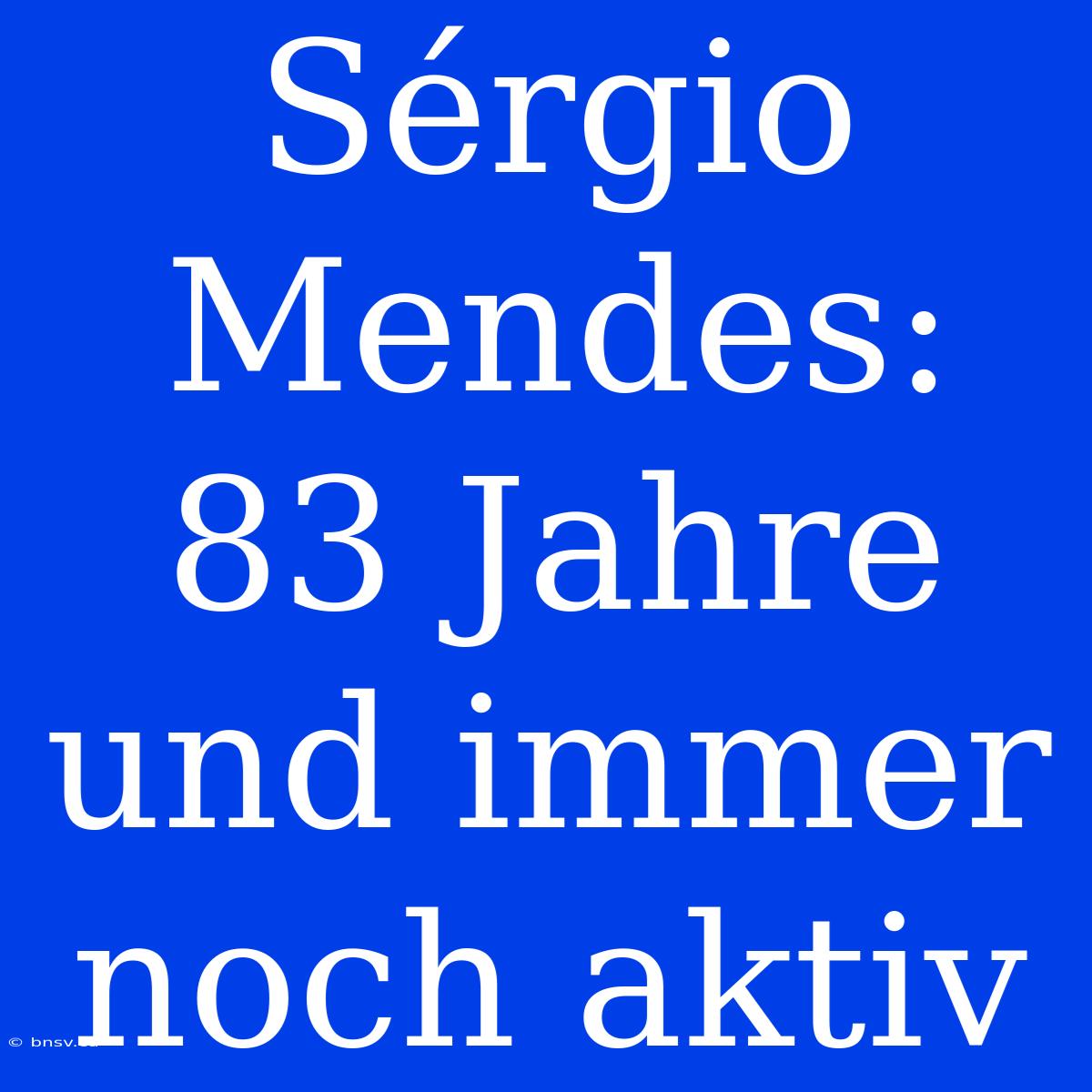 Sérgio Mendes: 83 Jahre Und Immer Noch Aktiv