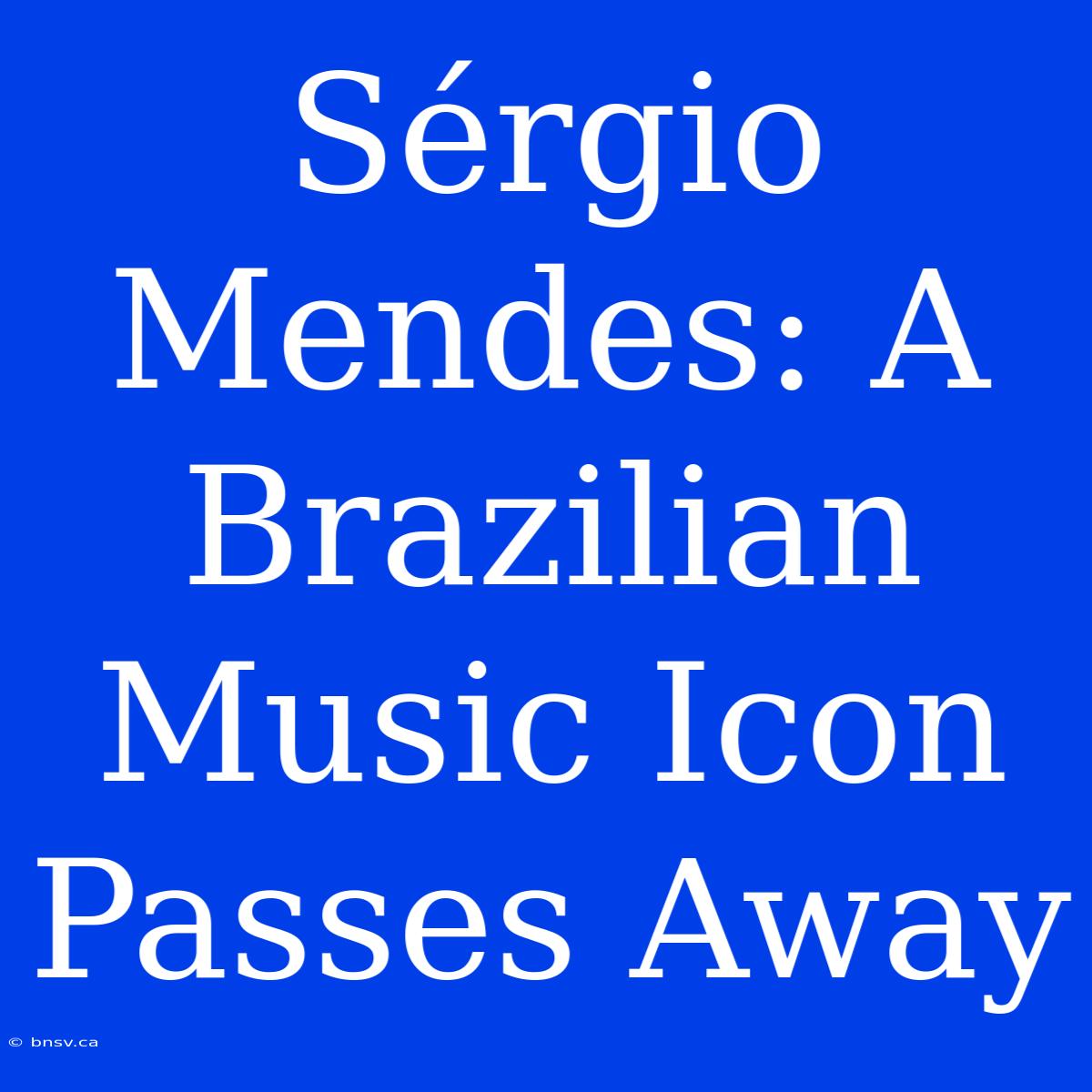 Sérgio Mendes: A Brazilian Music Icon Passes Away