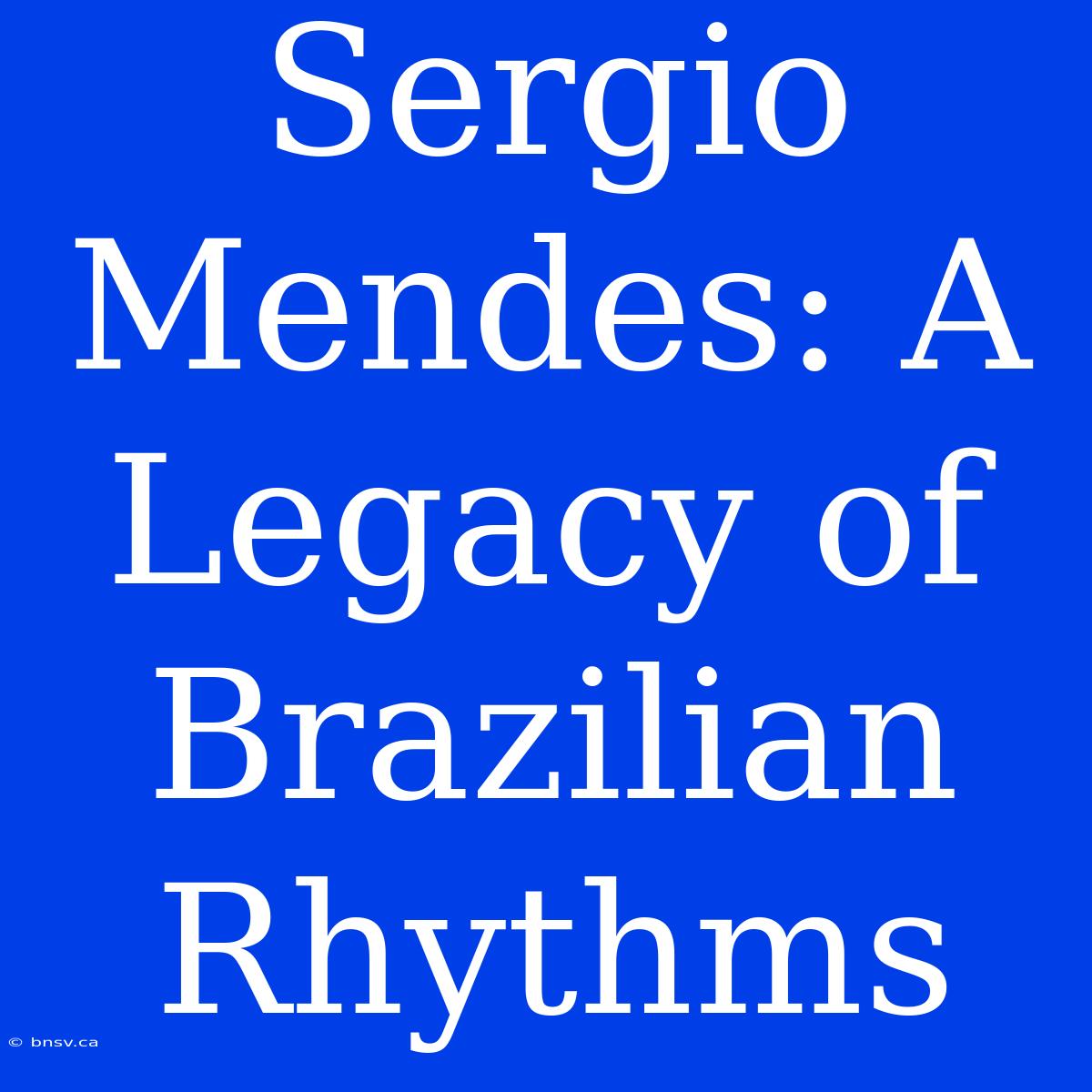 Sergio Mendes: A Legacy Of Brazilian Rhythms