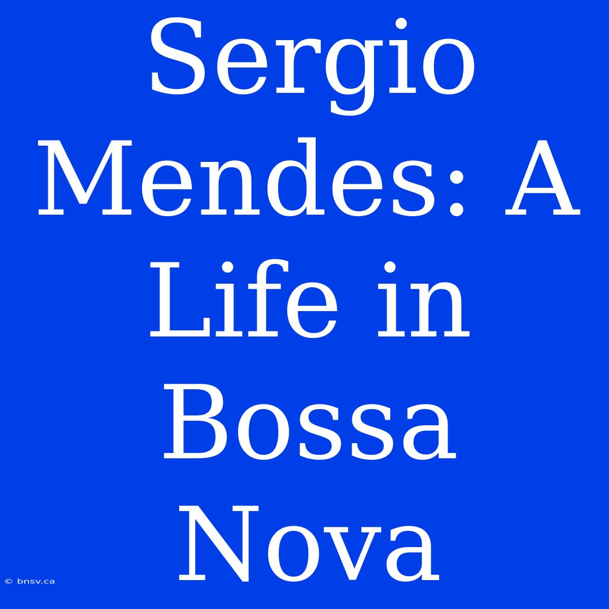 Sergio Mendes: A Life In Bossa Nova