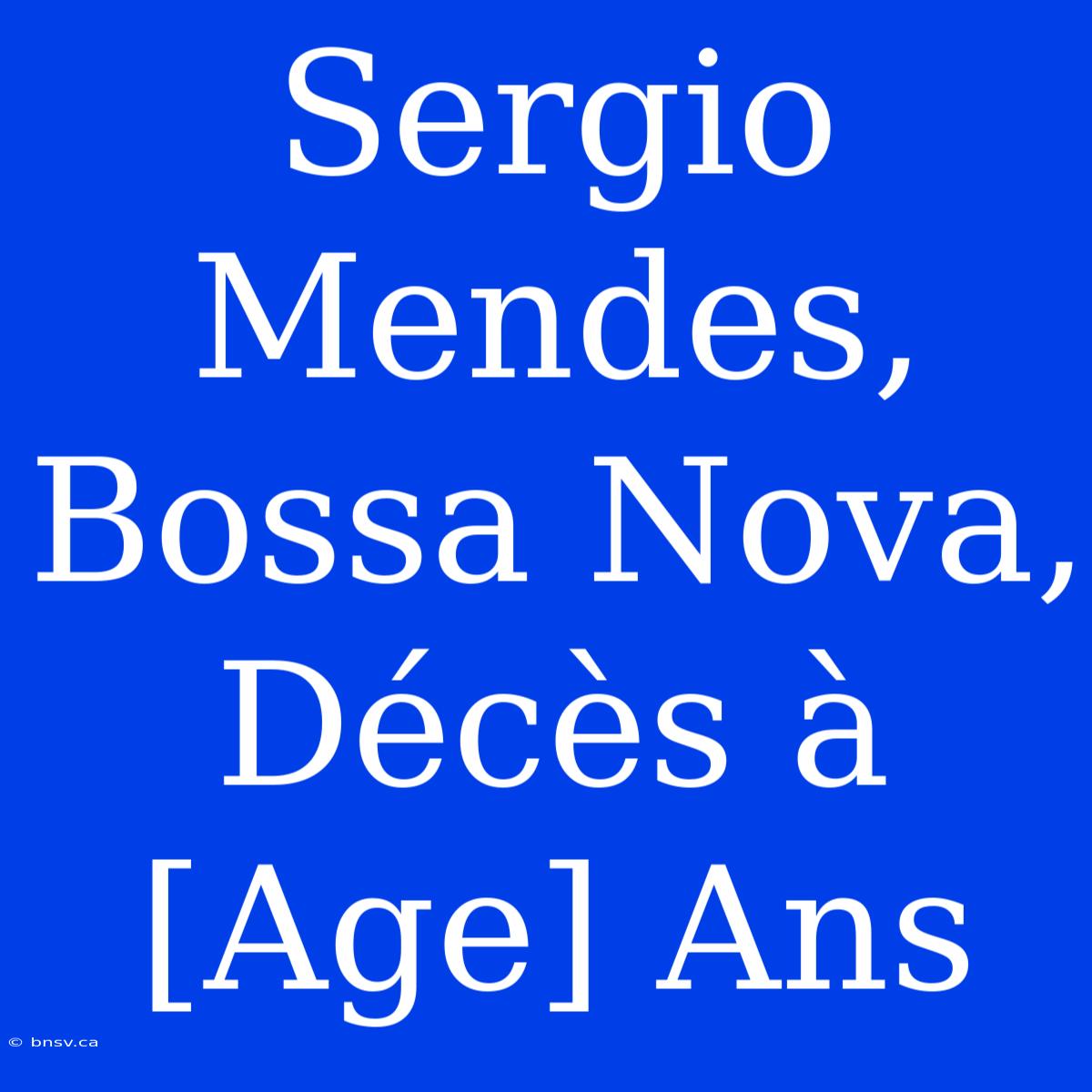 Sergio Mendes, Bossa Nova, Décès À [Age] Ans