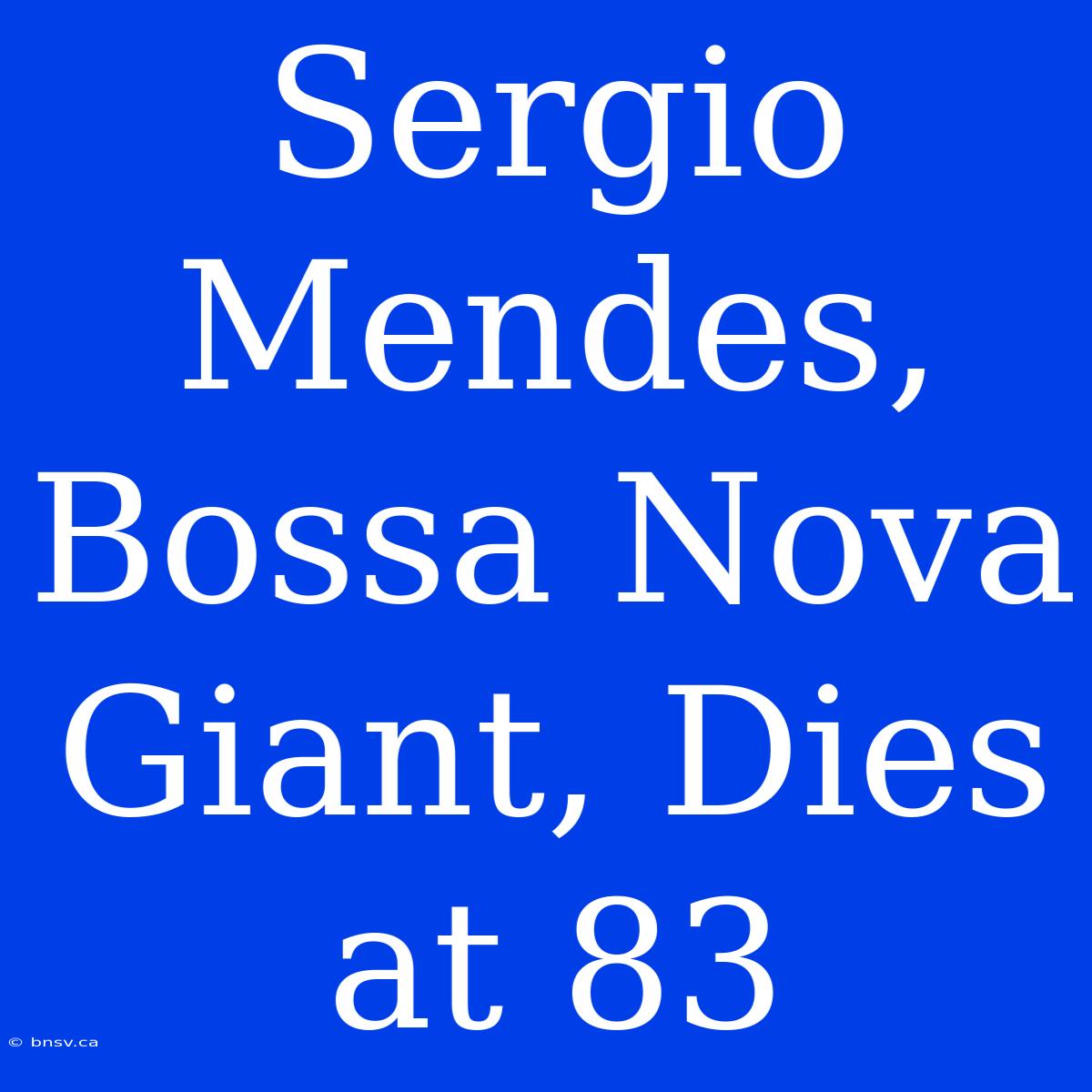 Sergio Mendes, Bossa Nova Giant, Dies At 83