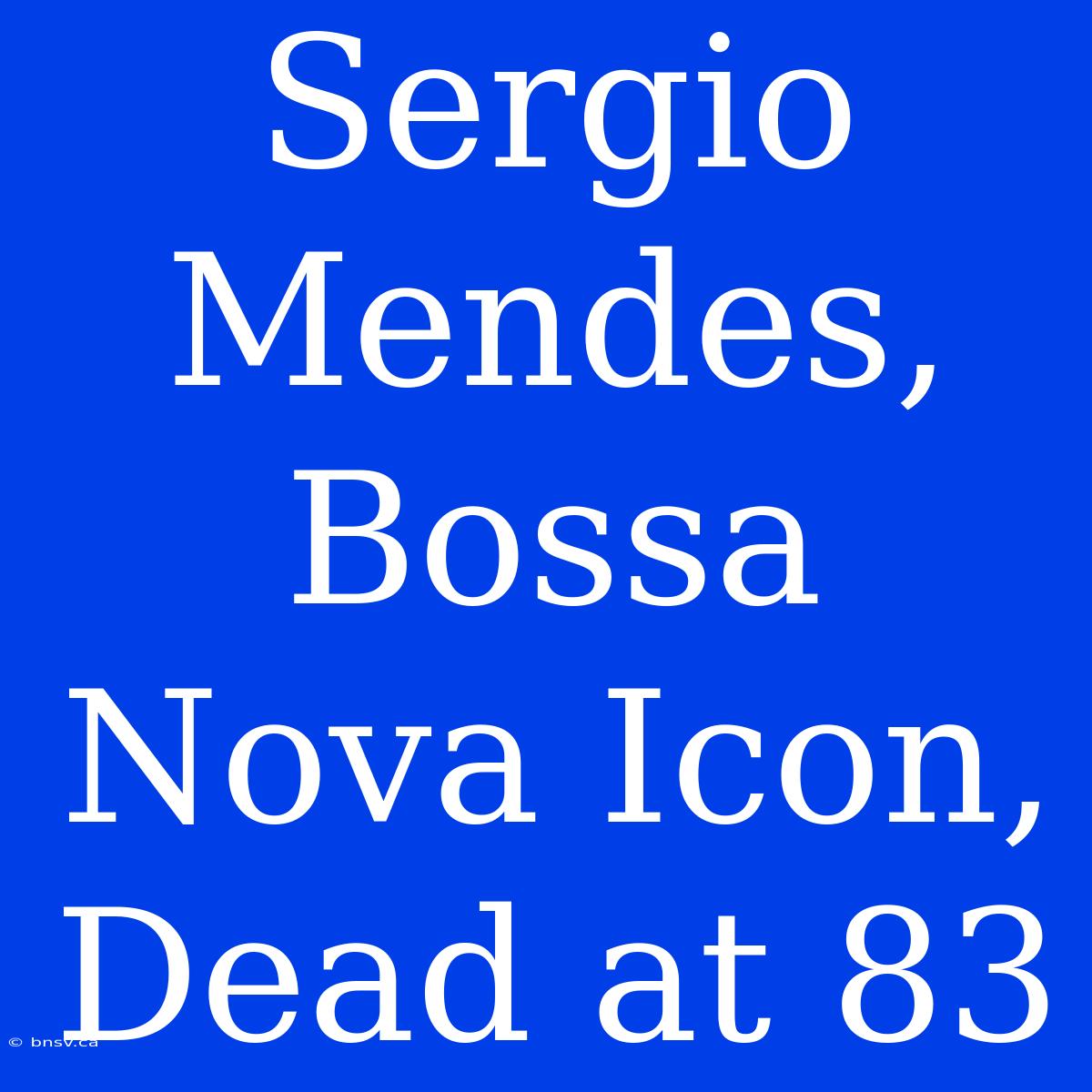 Sergio Mendes, Bossa Nova Icon, Dead At 83