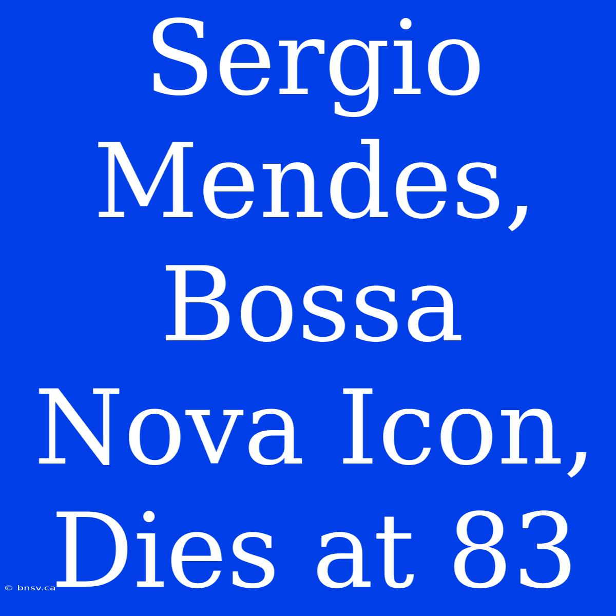 Sergio Mendes, Bossa Nova Icon, Dies At 83