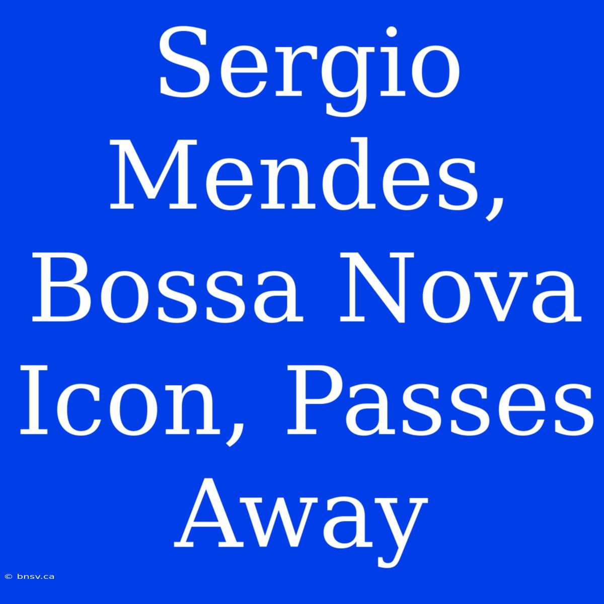 Sergio Mendes, Bossa Nova Icon, Passes Away