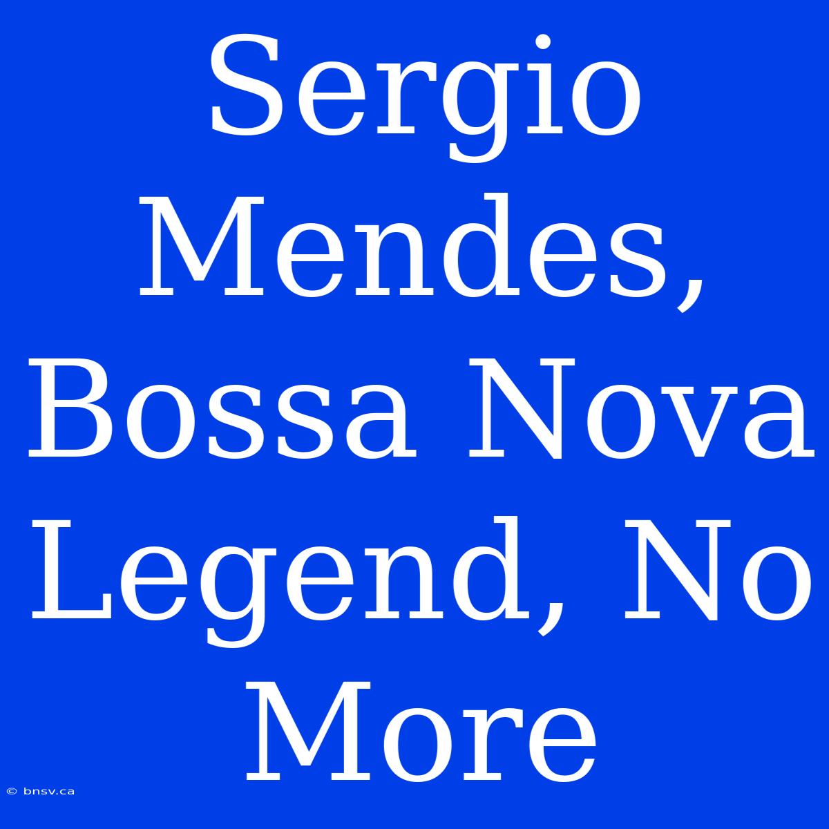 Sergio Mendes, Bossa Nova Legend, No More