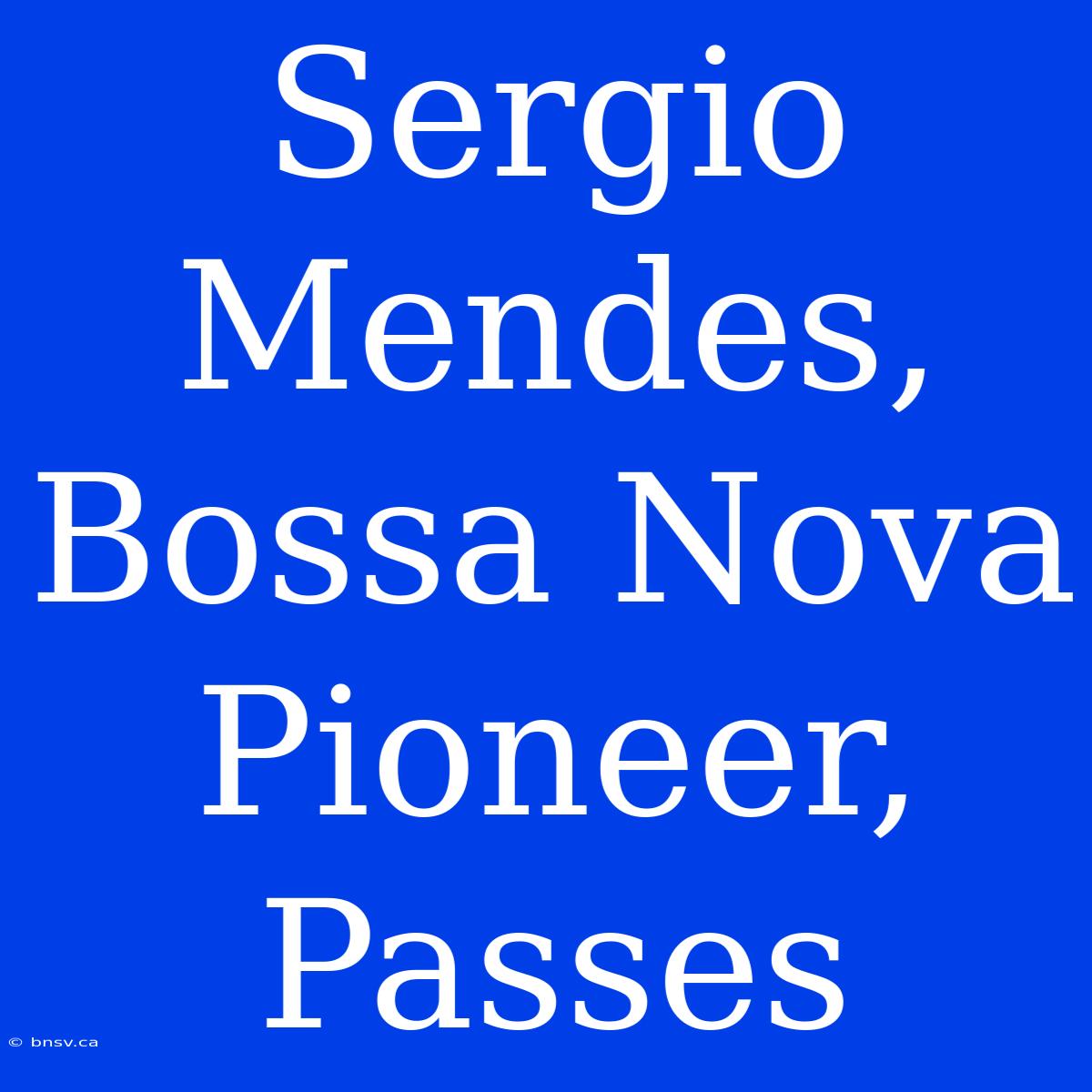 Sergio Mendes, Bossa Nova Pioneer, Passes