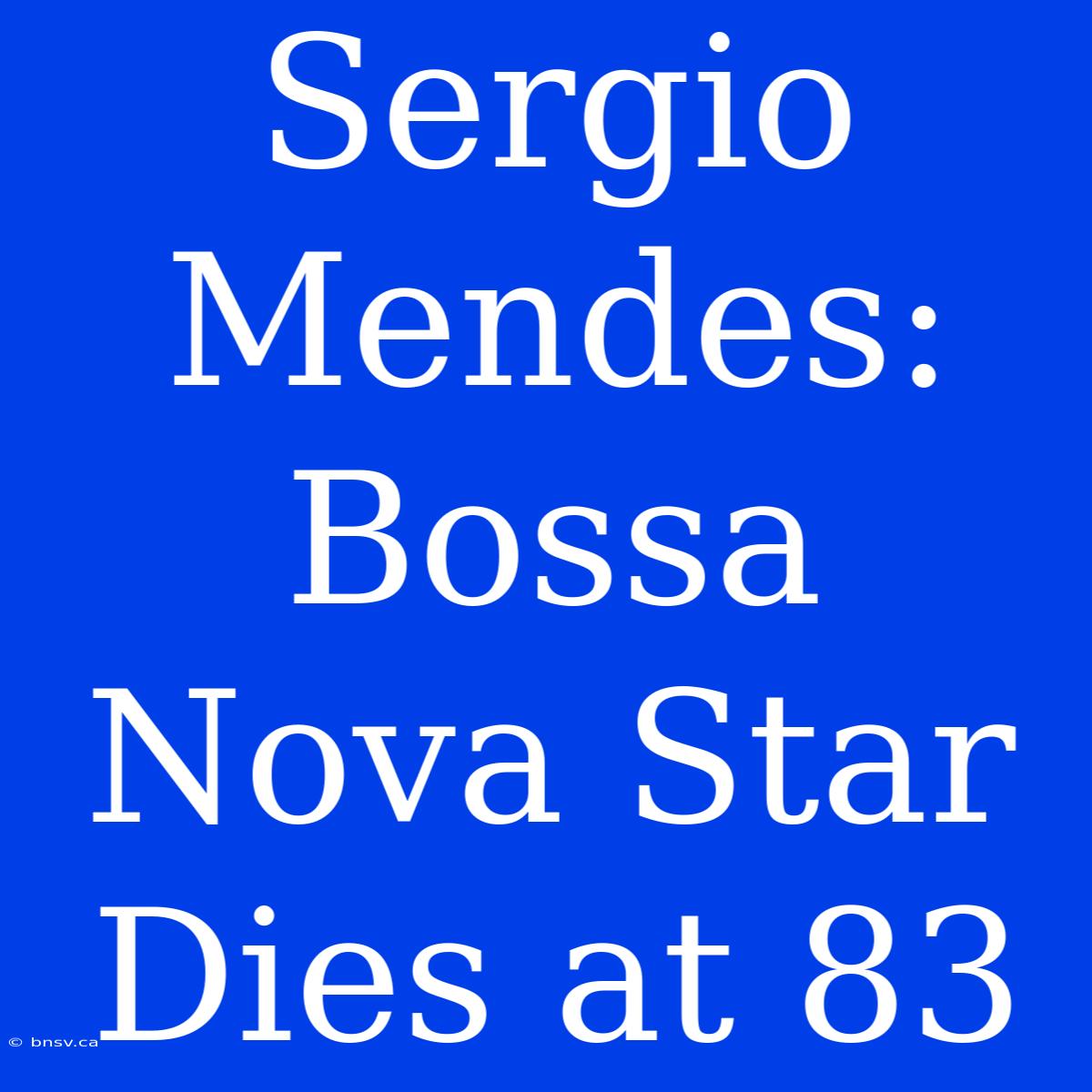 Sergio Mendes: Bossa Nova Star Dies At 83