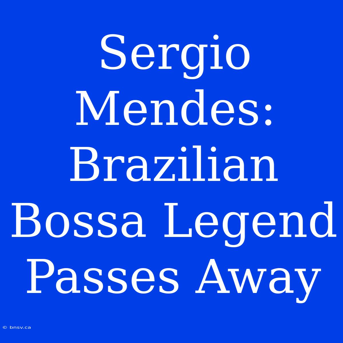 Sergio Mendes: Brazilian Bossa Legend Passes Away