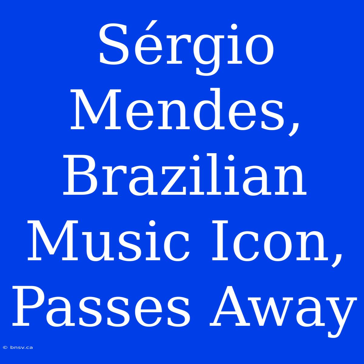 Sérgio Mendes, Brazilian Music Icon, Passes Away