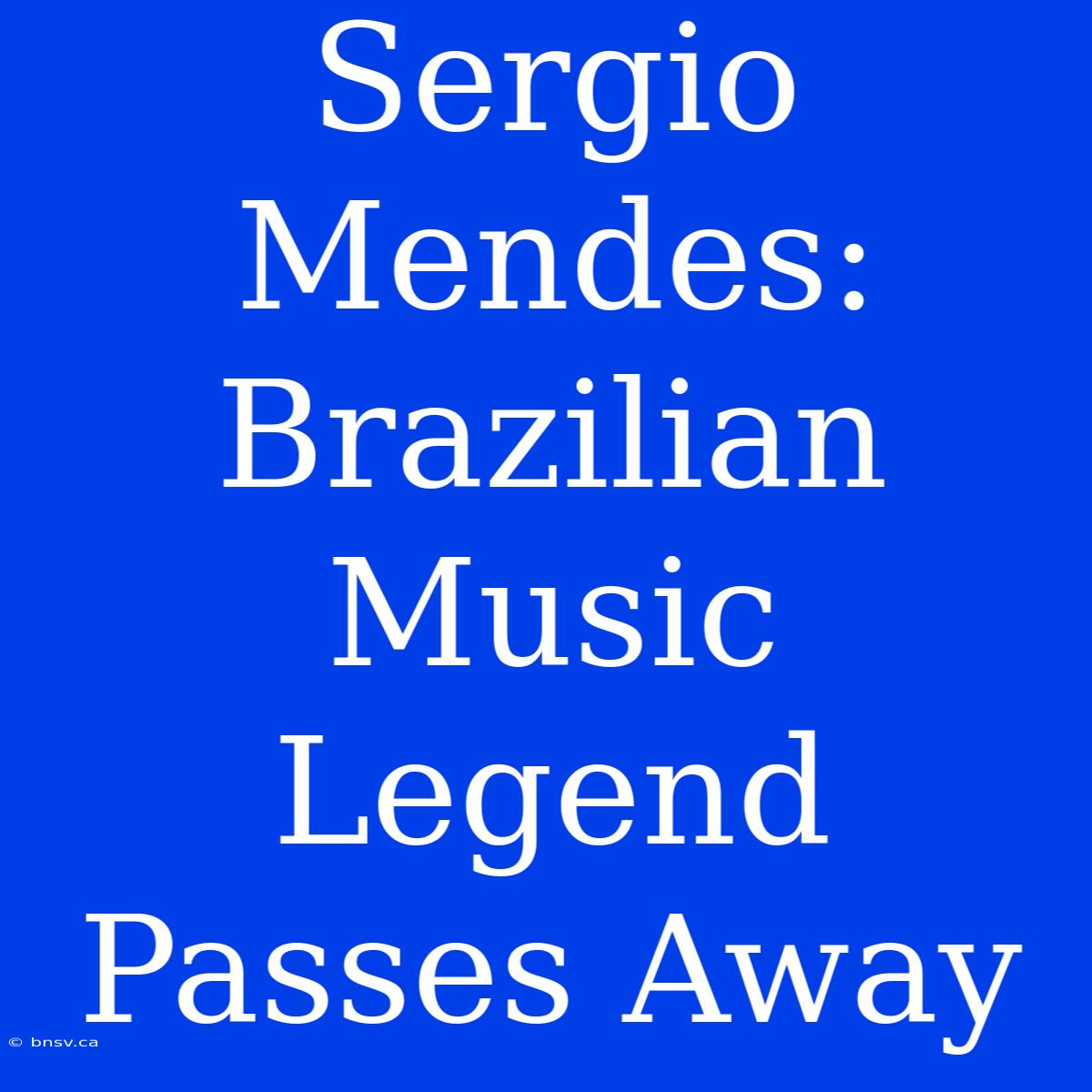 Sergio Mendes: Brazilian Music Legend Passes Away