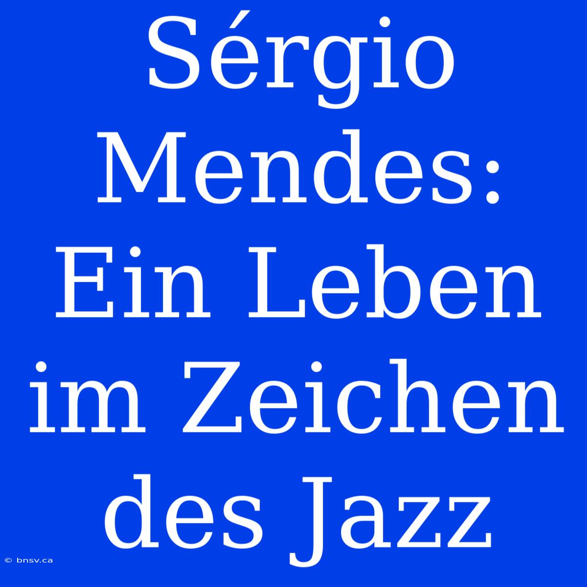 Sérgio Mendes: Ein Leben Im Zeichen Des Jazz