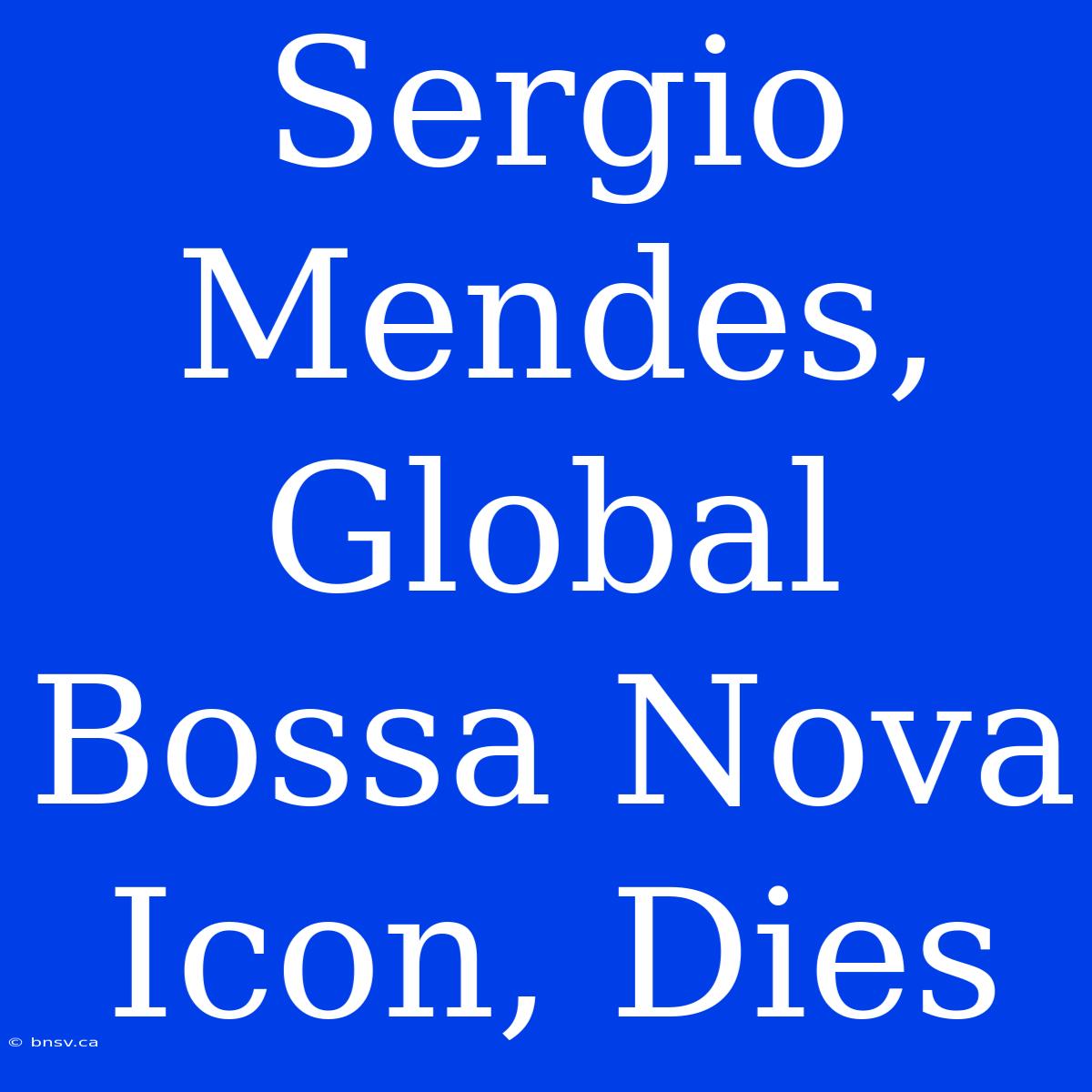 Sergio Mendes, Global Bossa Nova Icon, Dies