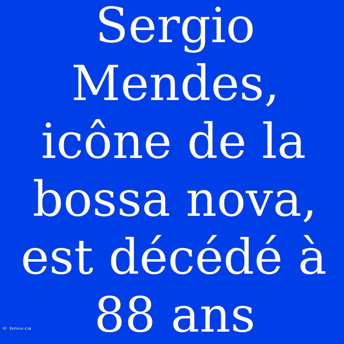 Sergio Mendes, Icône De La Bossa Nova, Est Décédé À 88 Ans