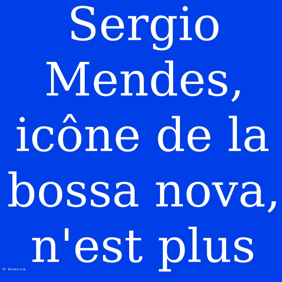 Sergio Mendes, Icône De La Bossa Nova, N'est Plus