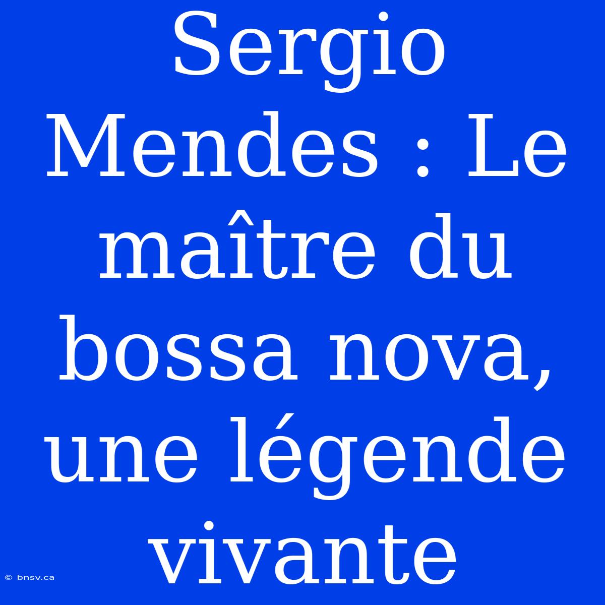 Sergio Mendes : Le Maître Du Bossa Nova, Une Légende Vivante