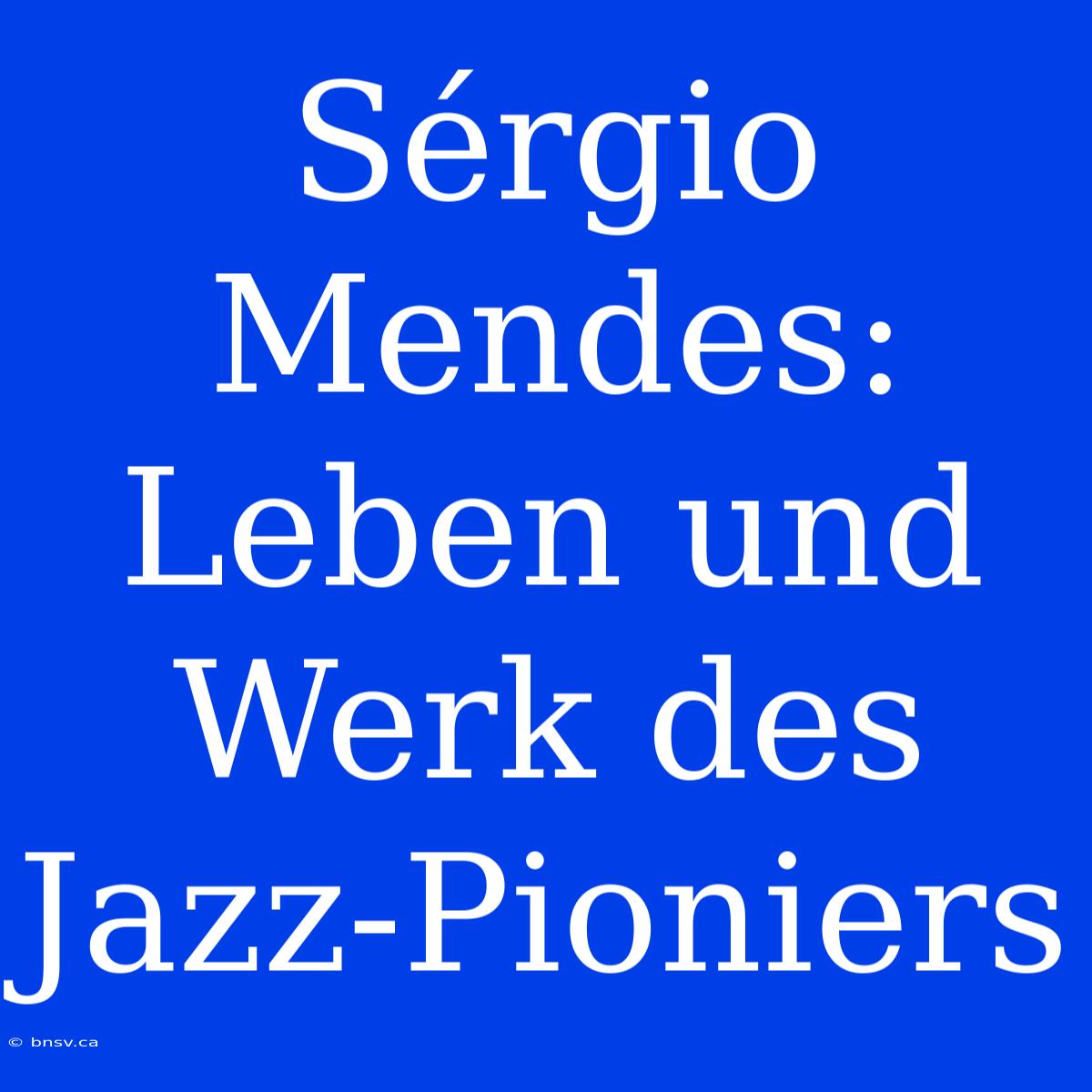 Sérgio Mendes: Leben Und Werk Des Jazz-Pioniers