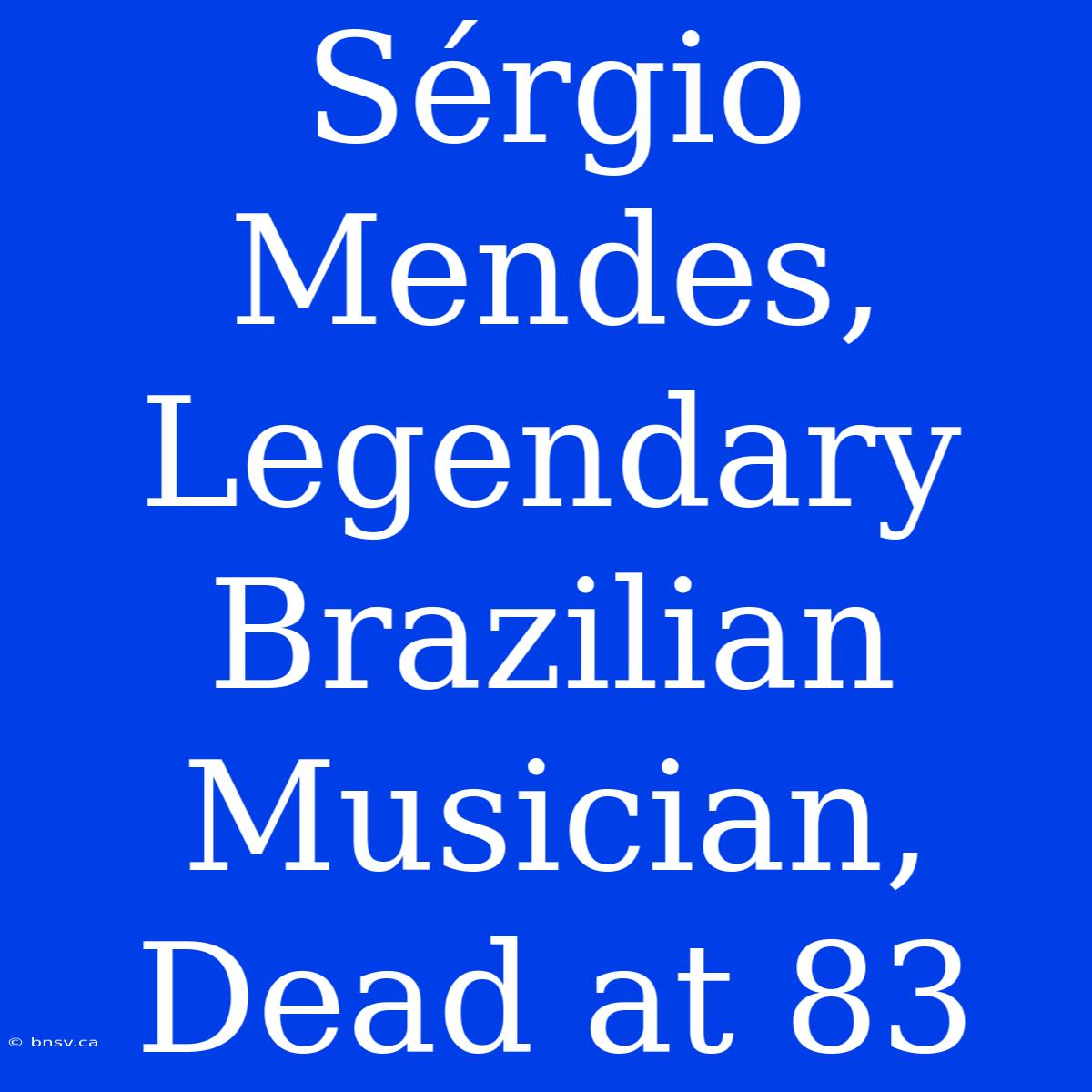 Sérgio Mendes, Legendary Brazilian Musician, Dead At 83