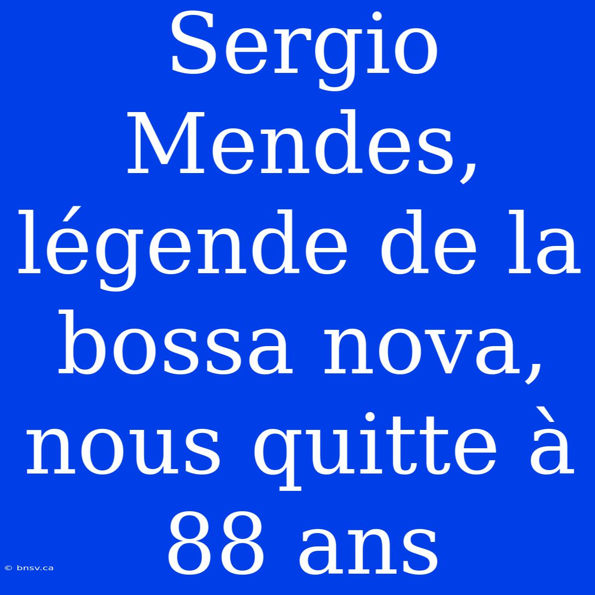 Sergio Mendes, Légende De La Bossa Nova, Nous Quitte À 88 Ans