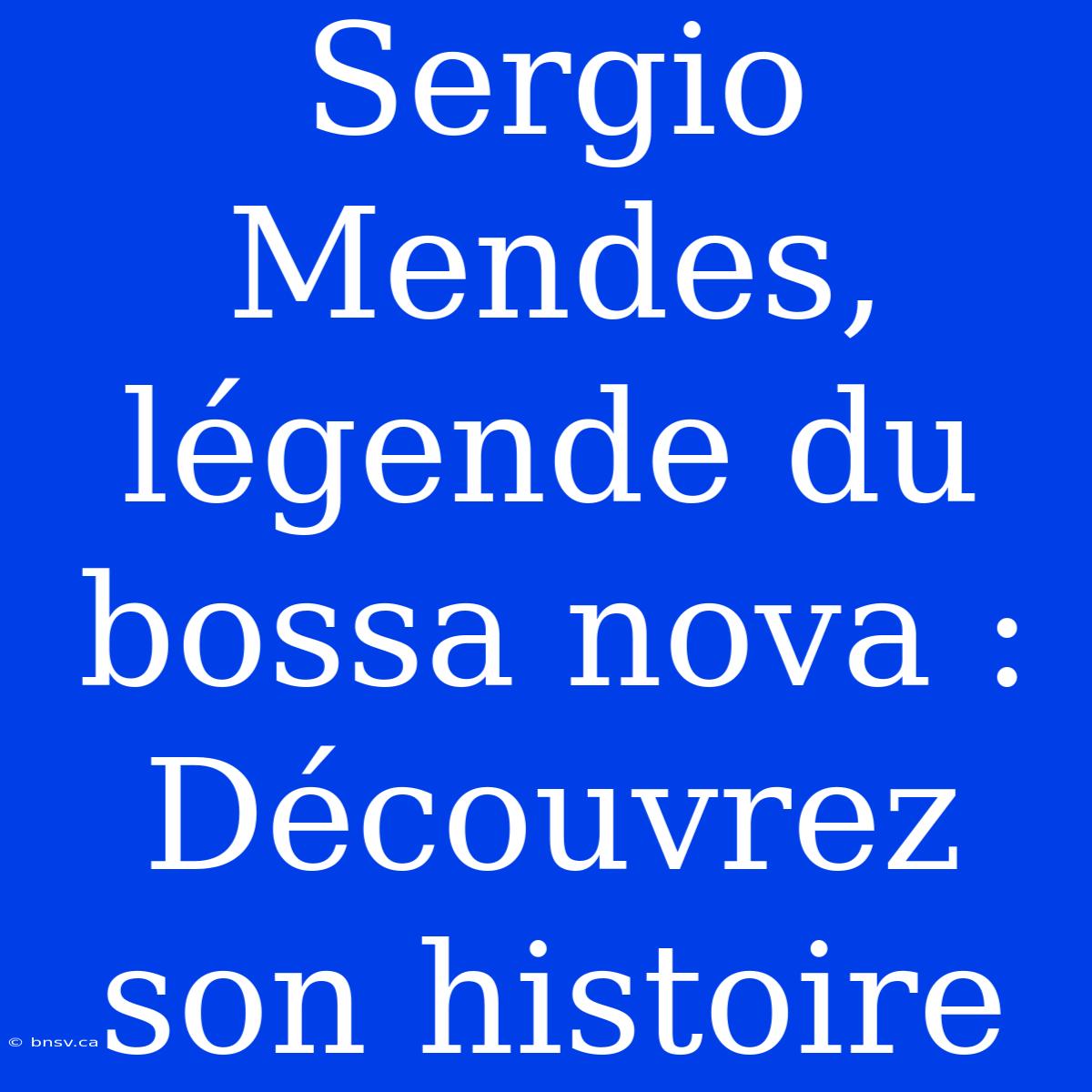 Sergio Mendes, Légende Du Bossa Nova : Découvrez Son Histoire