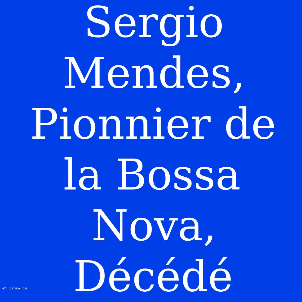 Sergio Mendes, Pionnier De La Bossa Nova, Décédé