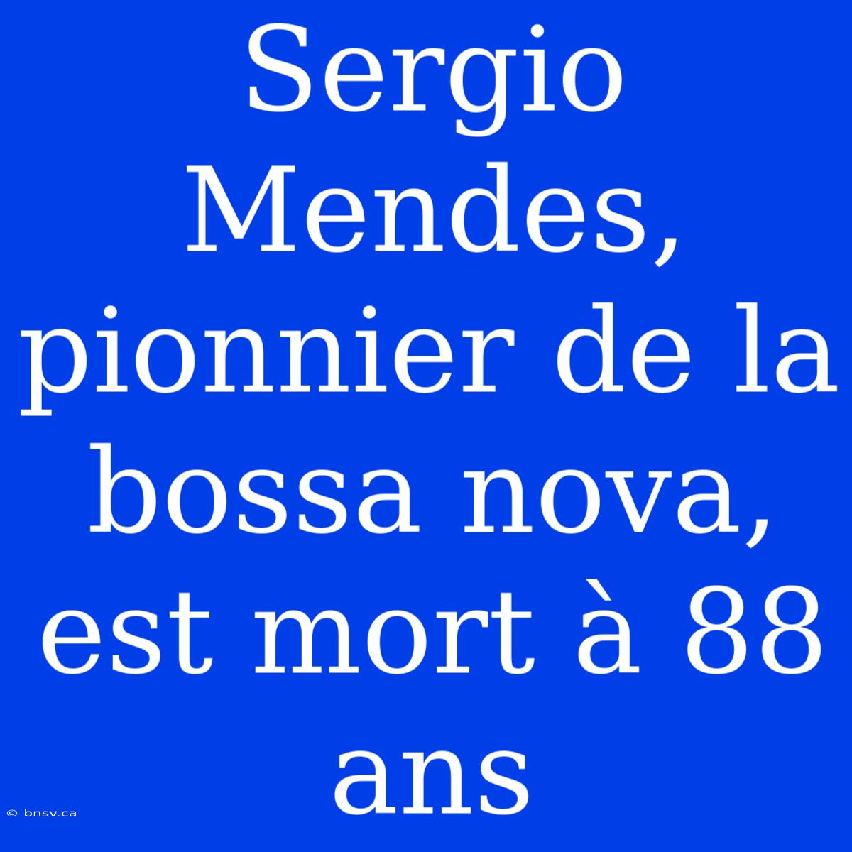 Sergio Mendes, Pionnier De La Bossa Nova, Est Mort À 88 Ans