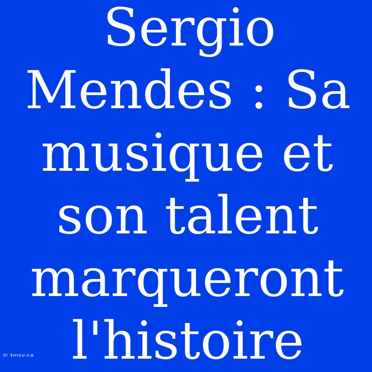 Sergio Mendes : Sa Musique Et Son Talent Marqueront L'histoire