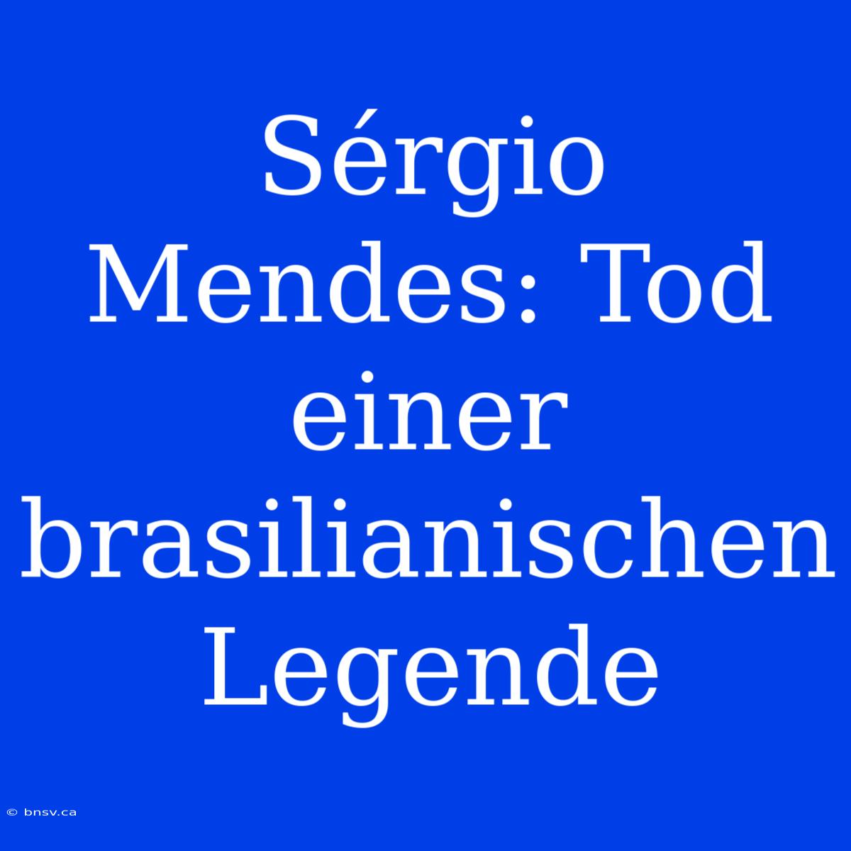 Sérgio Mendes: Tod Einer Brasilianischen Legende