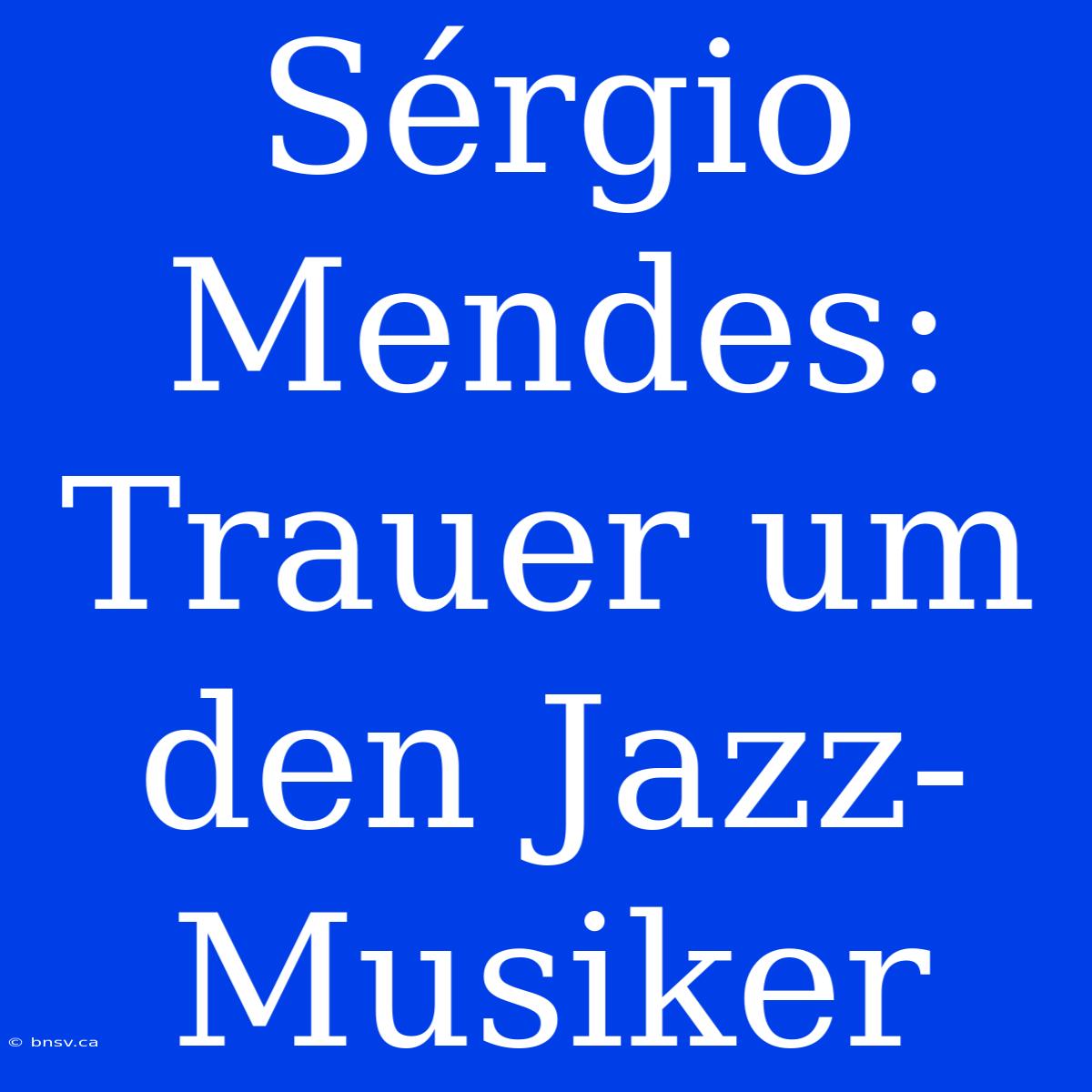 Sérgio Mendes: Trauer Um Den Jazz-Musiker