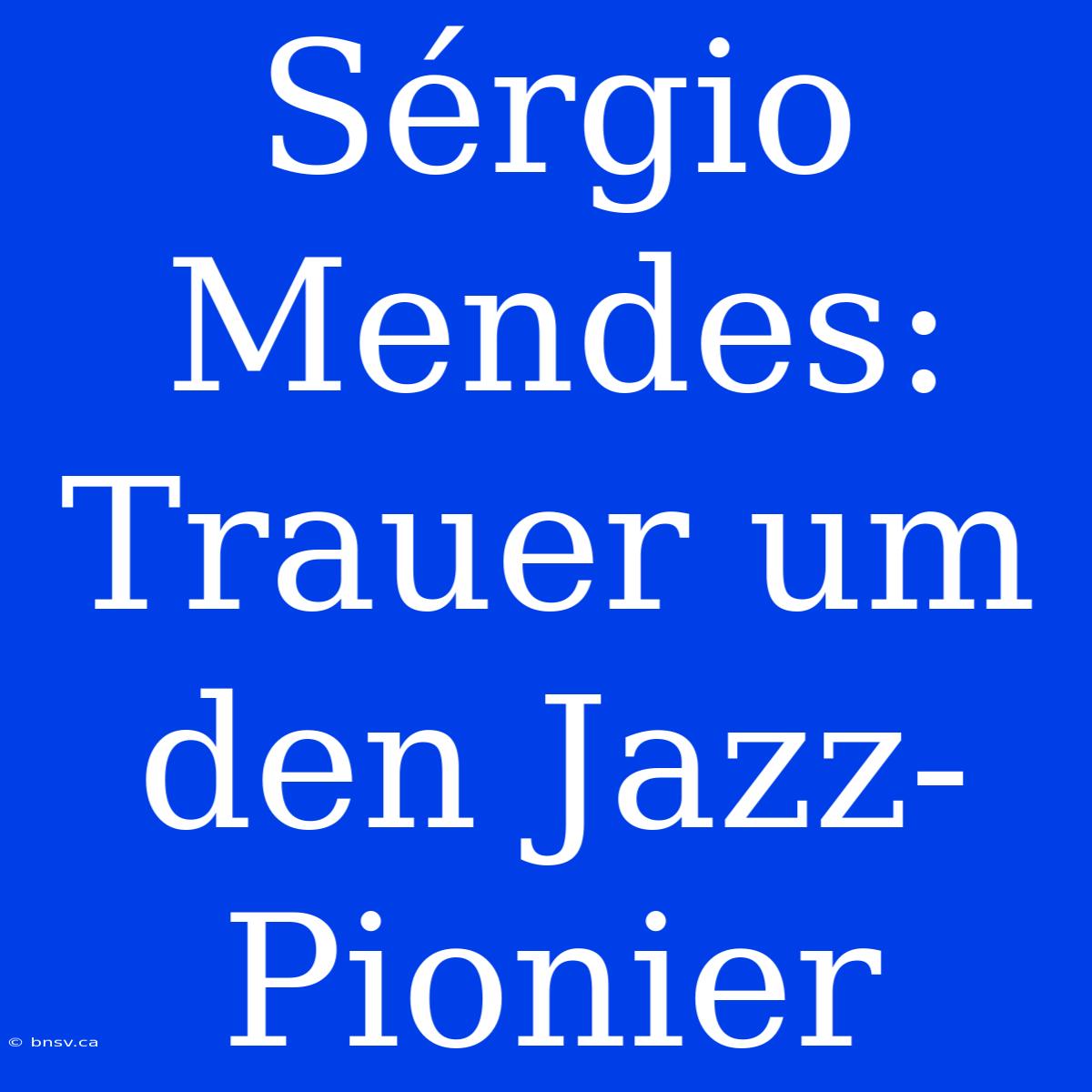 Sérgio Mendes: Trauer Um Den Jazz-Pionier