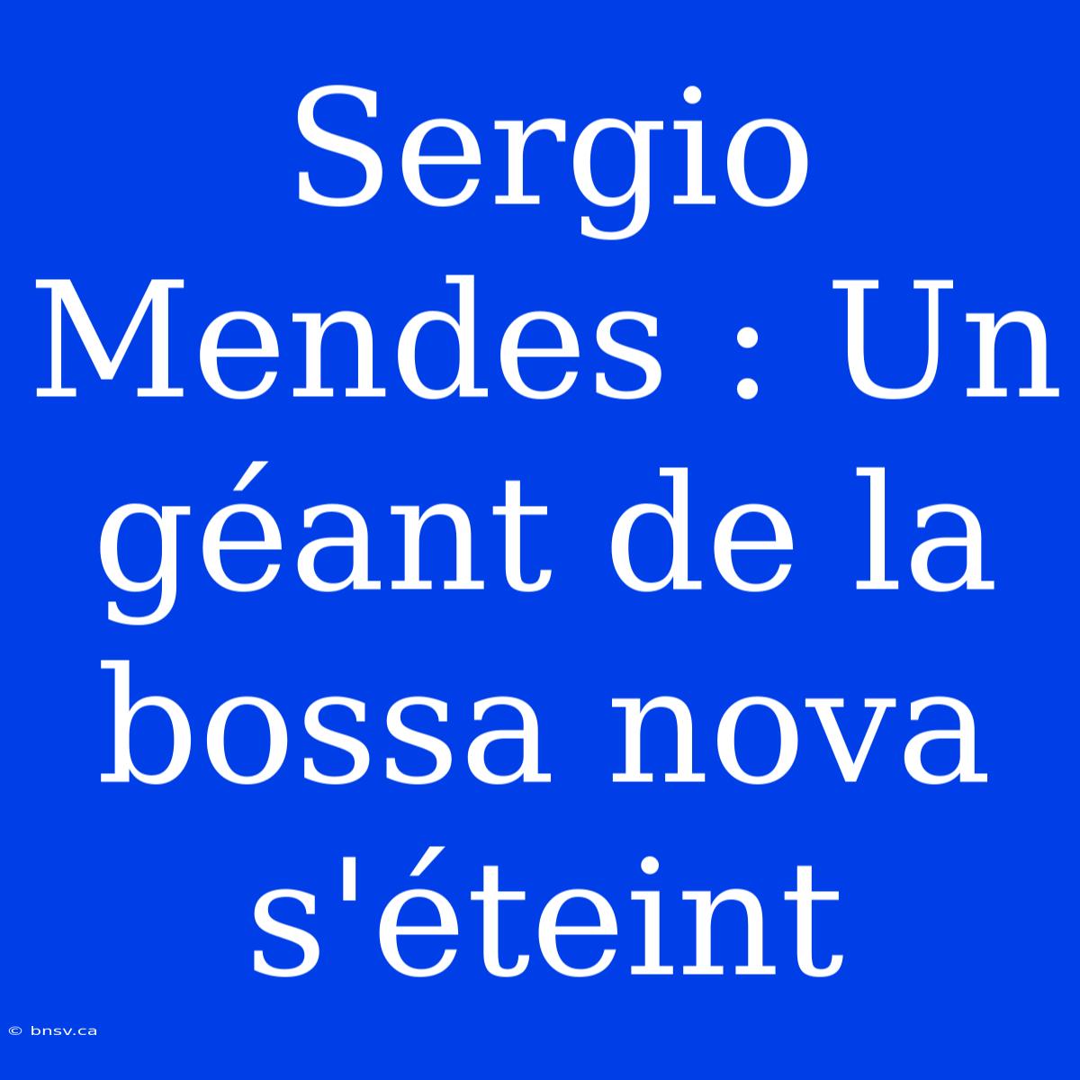 Sergio Mendes : Un Géant De La Bossa Nova S'éteint