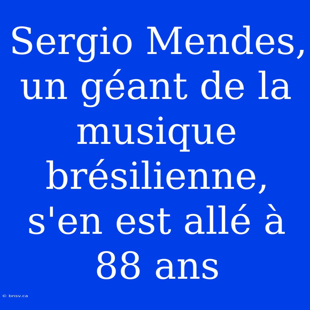 Sergio Mendes, Un Géant De La Musique Brésilienne, S'en Est Allé À 88 Ans