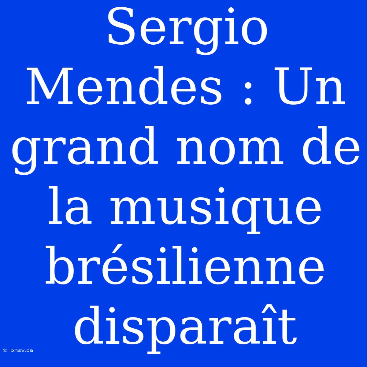 Sergio Mendes : Un Grand Nom De La Musique Brésilienne Disparaît