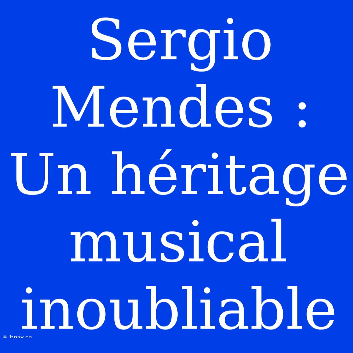 Sergio Mendes : Un Héritage Musical Inoubliable